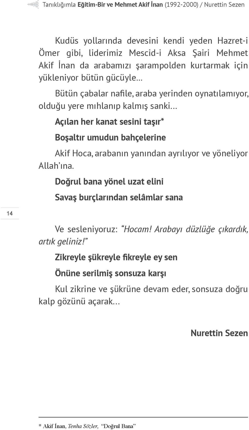 .. Açılan her kanat sesini taşır* Boşaltır umudun bahçelerine Akif Hoca, arabanın yanından ayrılıyor ve yöneliyor Allah ına.