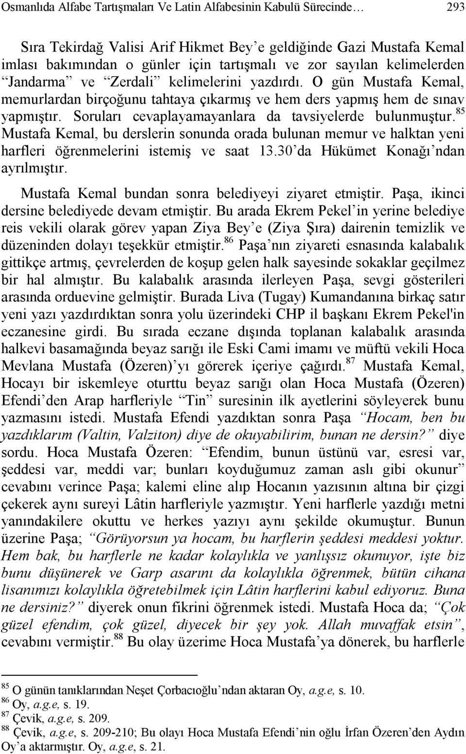 Soruları cevaplayamayanlara da tavsiyelerde bulunmuştur. 85 Mustafa Kemal, bu derslerin sonunda orada bulunan memur ve halktan yeni harfleri öğrenmelerini istemiş ve saat 13.