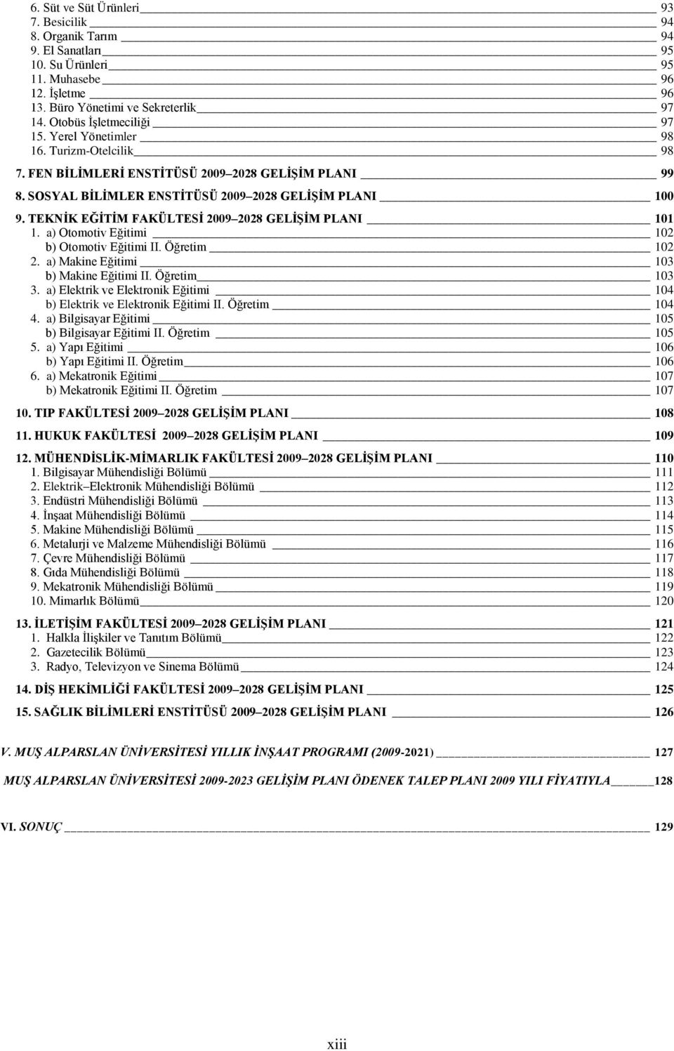 TEKNĠK EĞĠTĠM FAKÜLTESĠ 2009 2028 GELĠġĠM PLANI 101 1. a) Otomotiv Eğitimi 102 b) Otomotiv Eğitimi II. Öğretim 102 2. a) Makine Eğitimi 103 b) Makine Eğitimi II. Öğretim 103 3.