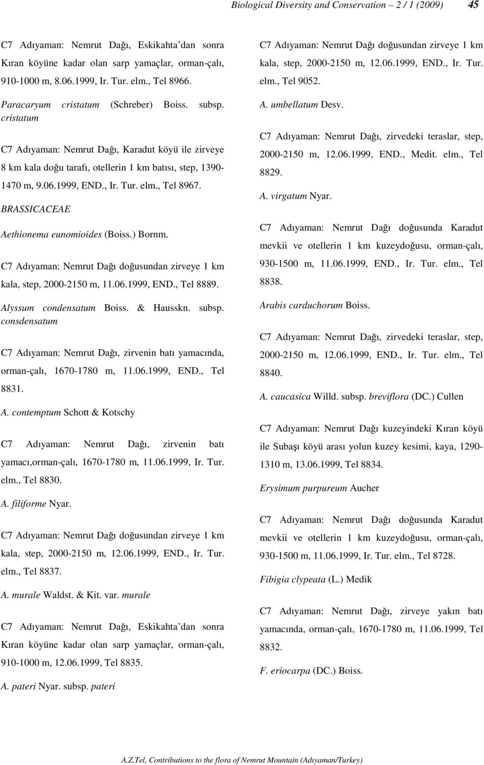 elm., Tel 8967. BRASSICACEAE Aethionema eunomioides (Boiss.) Bornm. C7 Adıyaman: Nemrut Dağı doğusundan zirveye 1 km kala, step, 2000-2150 m, 11.06.1999, END., Tel 8889. Alyssum condensatum Boiss.