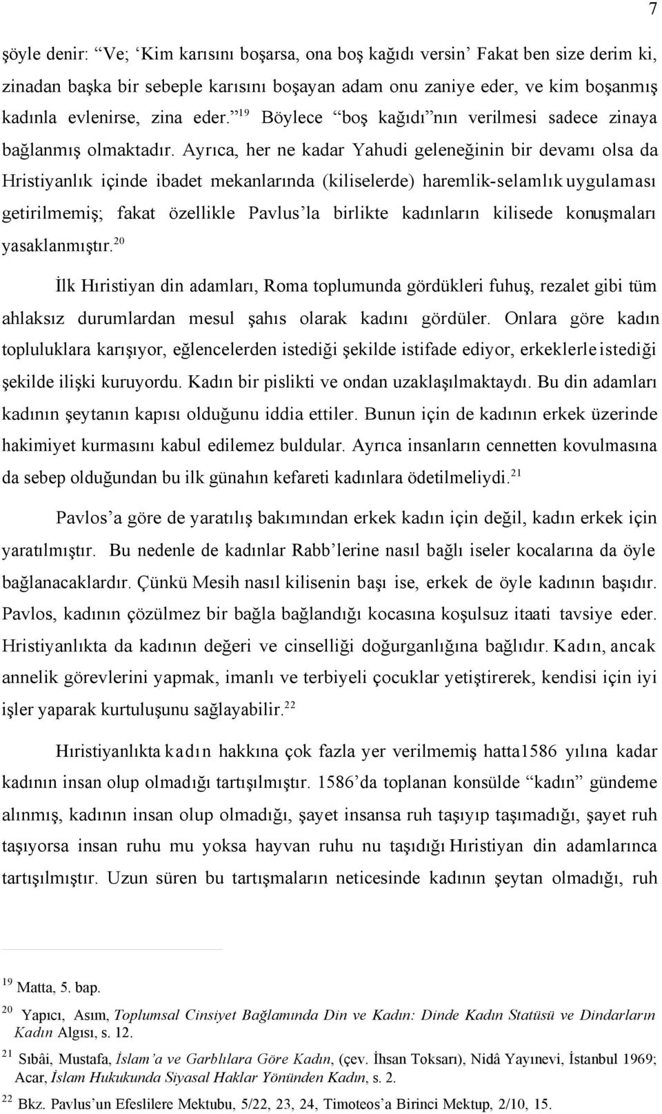 Ayrıca, her ne kadar Yahudi geleneğinin bir devamı olsa da Hristiyanlık içinde ibadet mekanlarında (kiliselerde) haremlik-selamlık uygulaması getirilmemiş; fakat özellikle Pavlus la birlikte