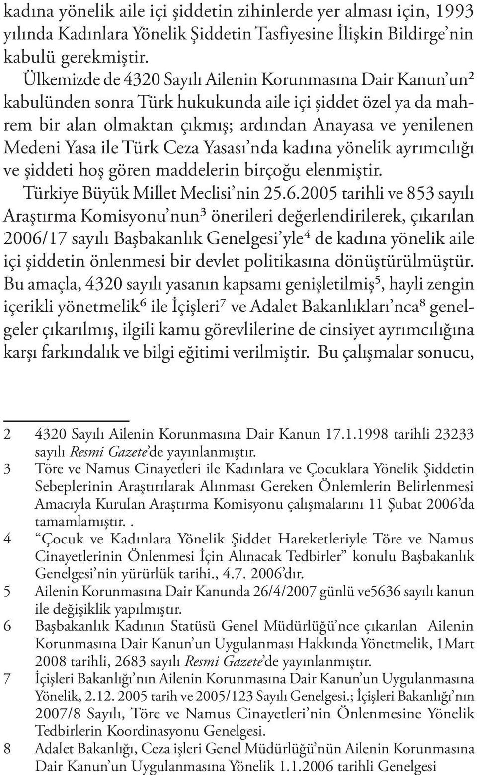 Türk Ceza Yasası nda kadına yönelik ayrımcılığı ve şiddeti hoş gören maddelerin birçoğu elenmiştir. Türkiye Büyük Millet Meclisi nin 25.6.