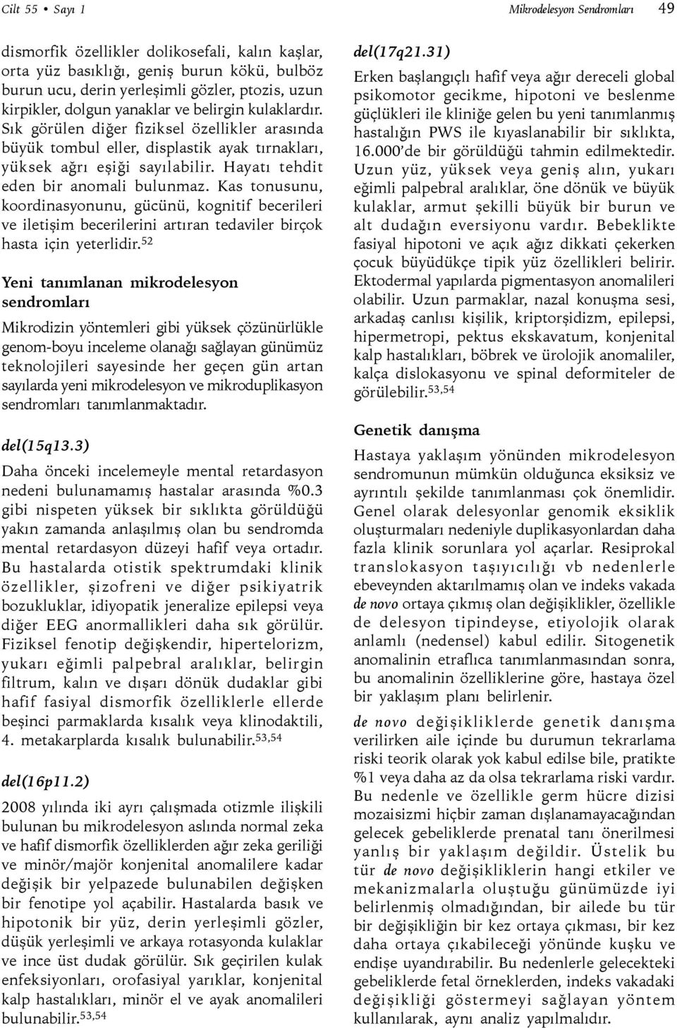 Hayatı tehdit eden bir anomali bulunmaz. Kas tonusunu, koordinasyonunu, gücünü, kognitif becerileri ve iletişim becerilerini artıran tedaviler birçok hasta için yeterlidir.