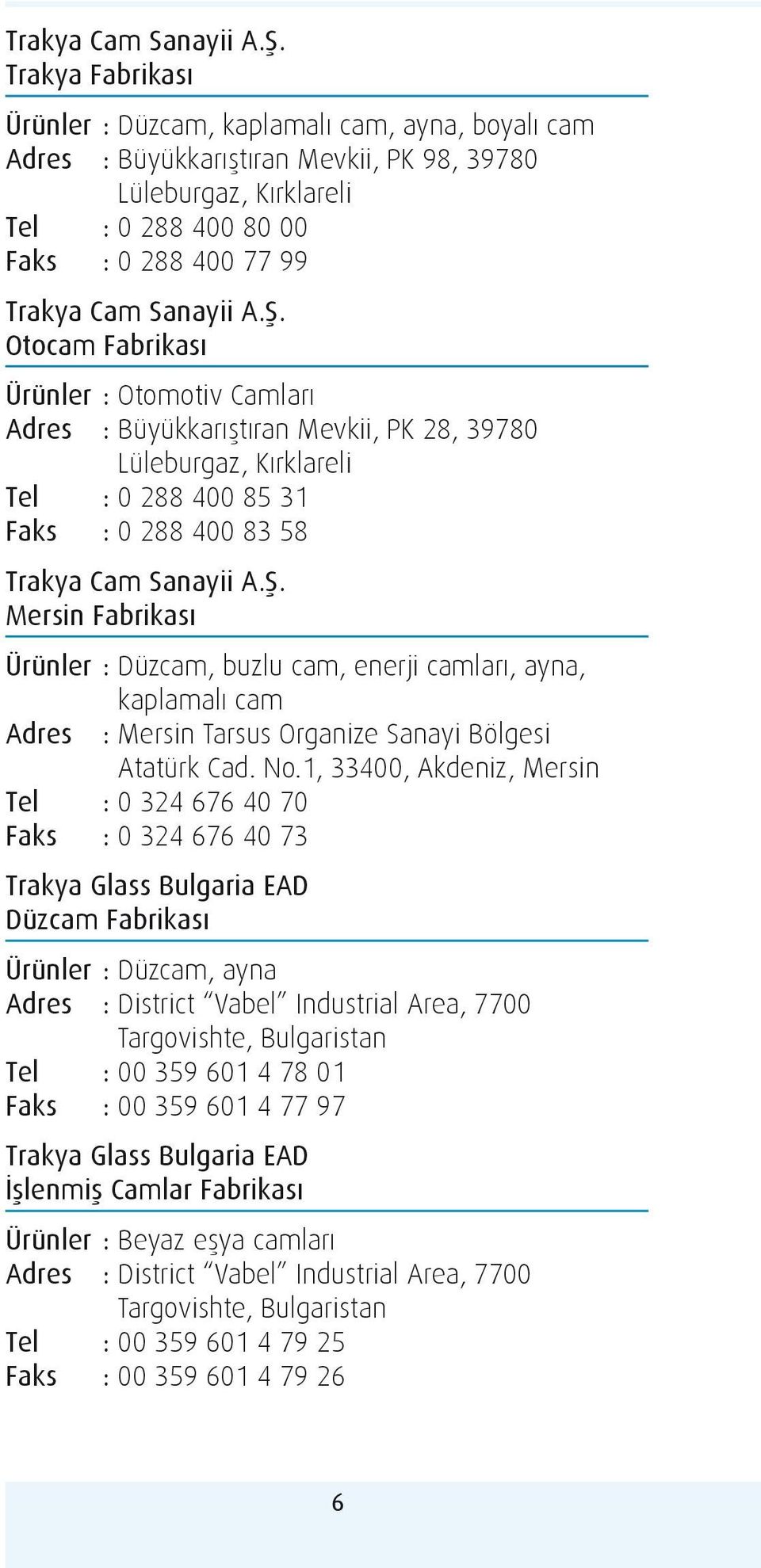 Ürünler : Otomotiv Camları Adres : Büyükkarıştıran Mevkii, PK 28, 39780 Lüleburgaz, Kırklareli Tel : 0 288 400 85 31 Faks : 0 288 400 83 58  Mersin Fabrikası Ürünler : Düzcam, buzlu cam, enerji