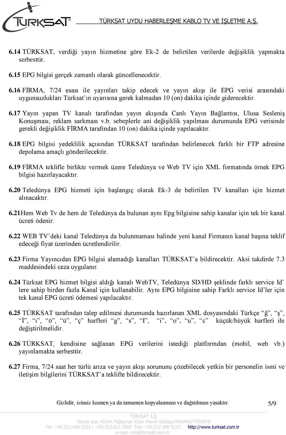 16 FİRMA, 7/24 esası ile yayınları takip edecek ve yayın akışı ile EPG verisi arasındaki uygunsuzlukları Türksat ın uyarısına gerek kalmadan 10 (on) dakika içinde giderecektir. 6.