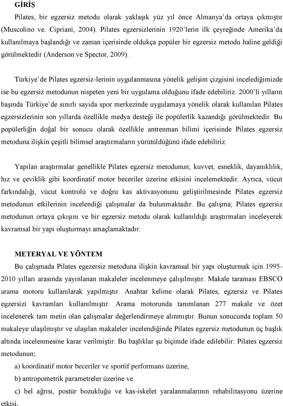 Türkiye de Pilates egzersiz-lerinin uygulanmasına yönelik gelişim çizgisini incelediğimizde ise bu egzersiz metodunun nispeten yeni bir uygulama olduğunu ifade edebiliriz.