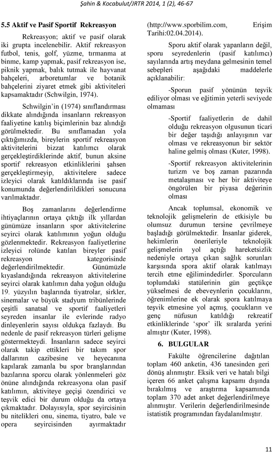 etmek gibi aktiviteleri kapsamaktadır (Schwilgin, 1974). Schwilgin in (1974) sınıflandırması dikkate alındığında insanların rekreasyon faaliyetine katılış biçimlerinin baz alındığı görülmektedir.