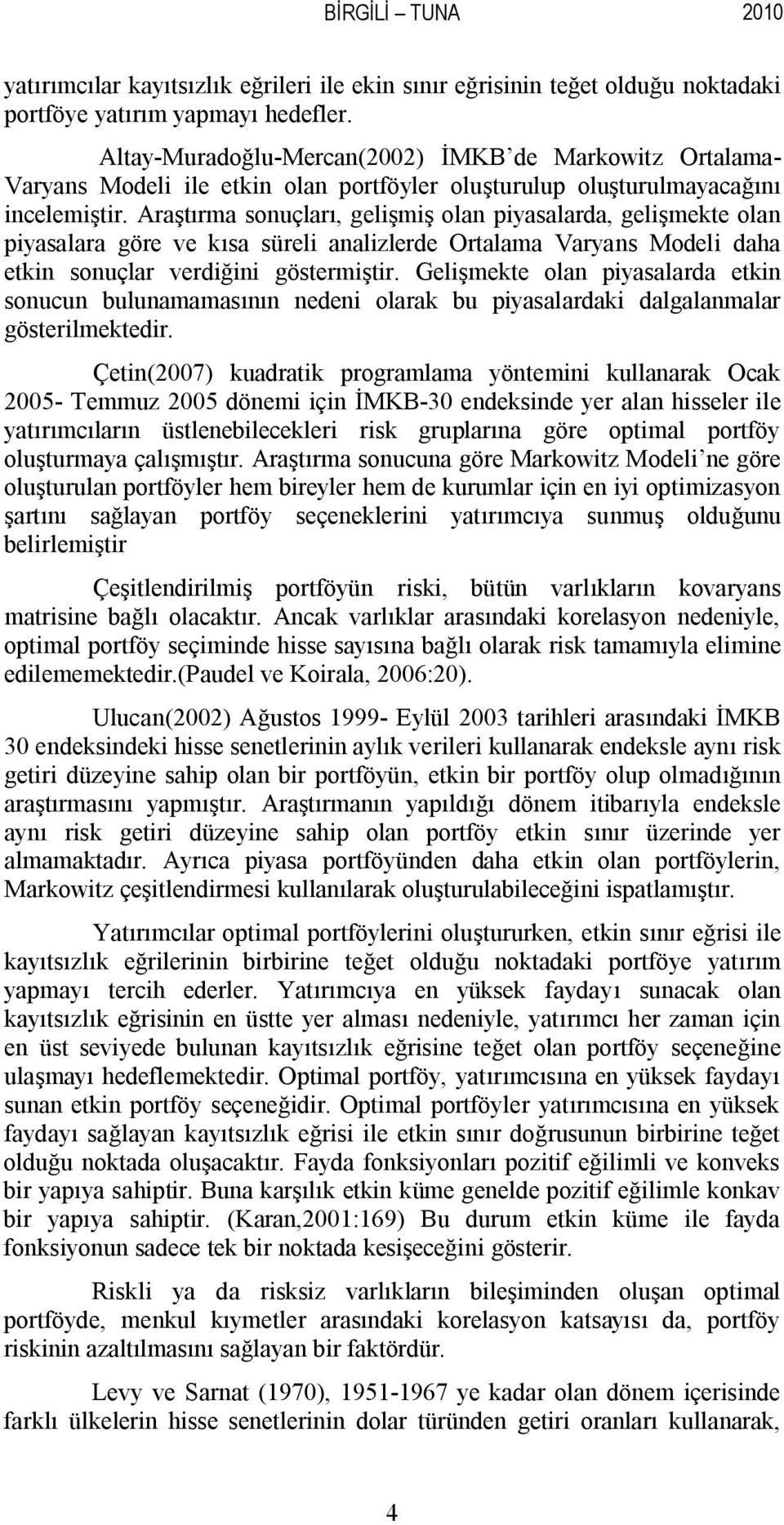 Araştırma sonuçları, gelişmiş olan piyasalarda, gelişmekte olan piyasalara göre ve kısa süreli analizlerde Ortalama Varyans Modeli daha etkin sonuçlar verdiğini göstermiştir.