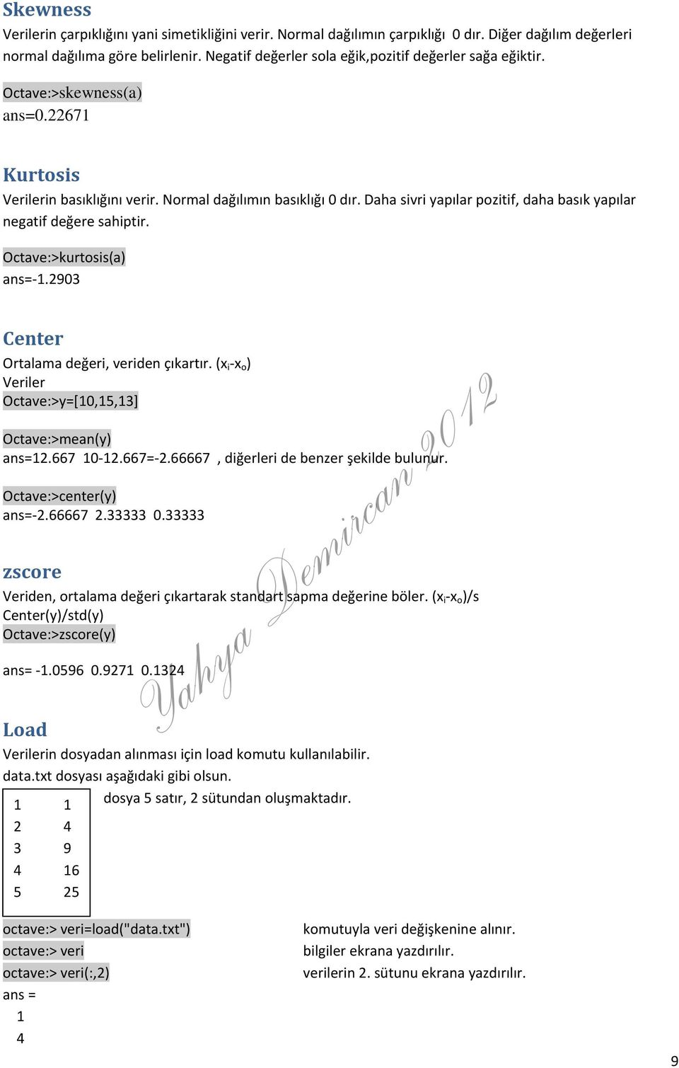 Daha sivri yapılar pozitif, daha basık yapılar negatif değere sahiptir. Octave:>kurtosis(a) ans= 1.2903 Center Ortalama değeri, veriden çıkartır.