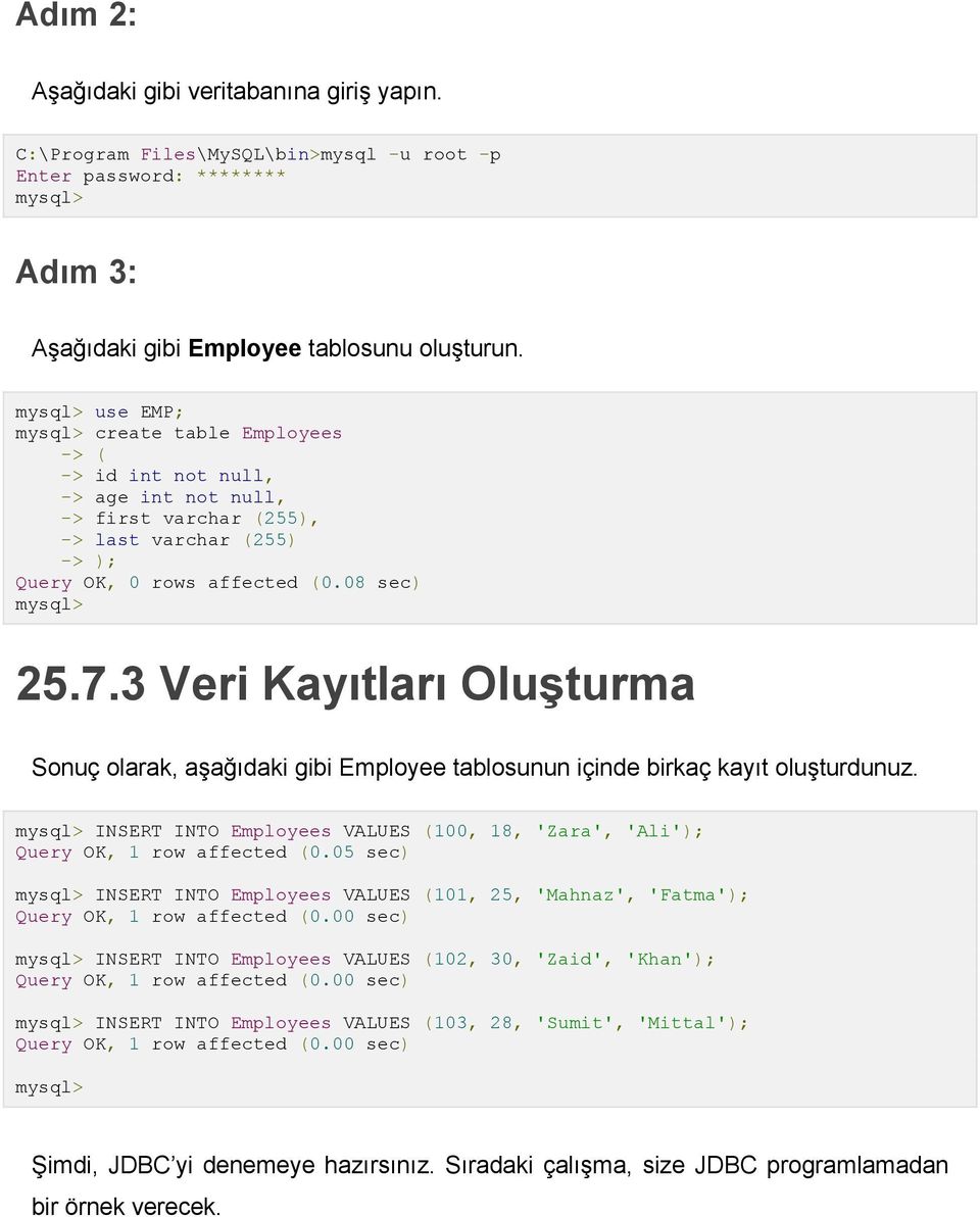 3 Veri Kayıtları Oluşturma Sonuç olarak, aşağıdaki gibi Employee tablosunun içinde birkaç kayıt oluşturdunuz. mysql> INSERT INTO Employees VALUES (100, 18, 'Zara', 'Ali'); Query OK, 1 row affected (0.