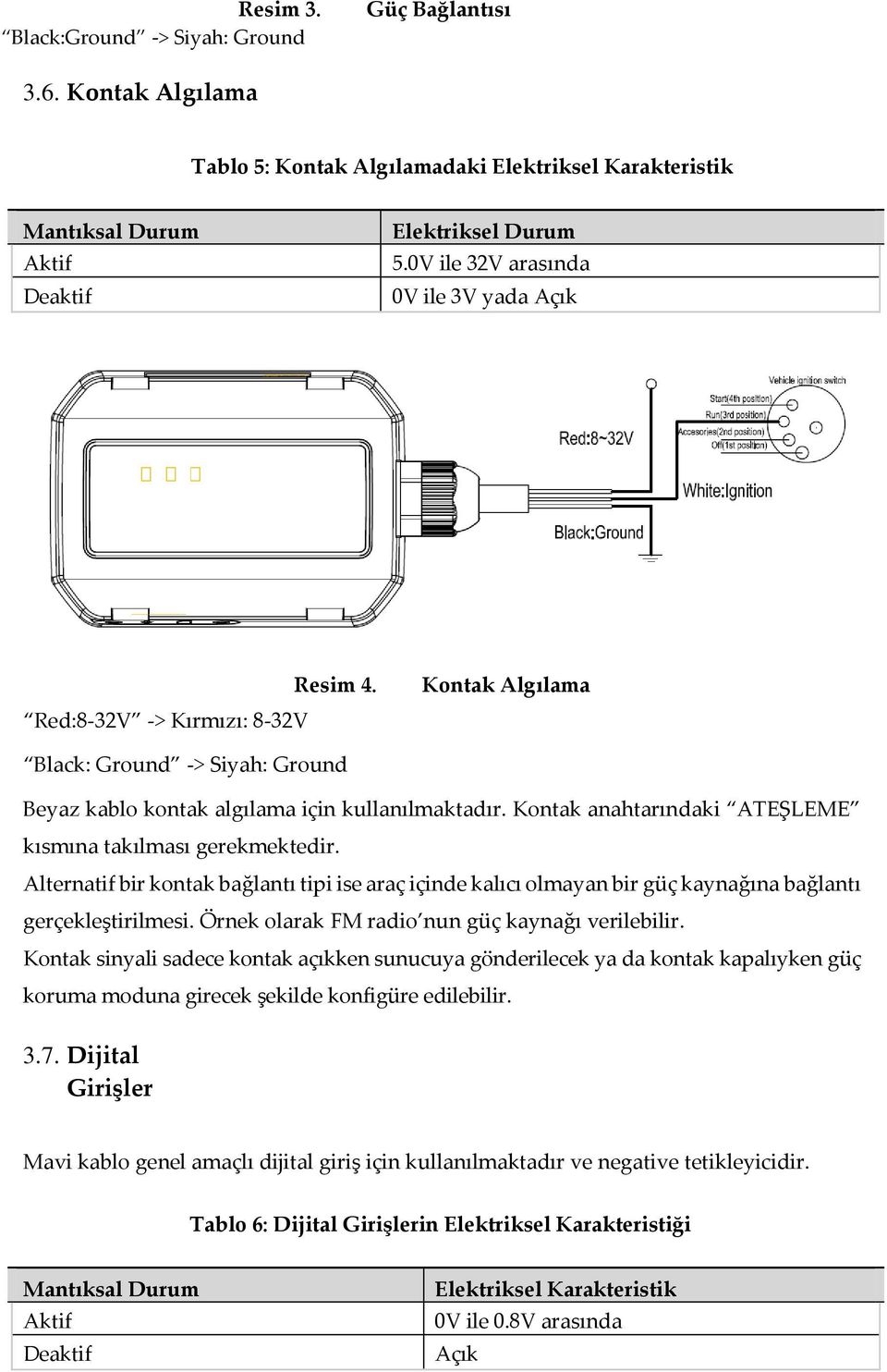 Kontak anahtarındaki ATEŞLEME kısmına takılması gerekmektedir. Alternatif bir kontak bağlantı tipi ise araç içinde kalıcı olmayan bir güç kaynağına bağlantı gerçekleştirilmesi.