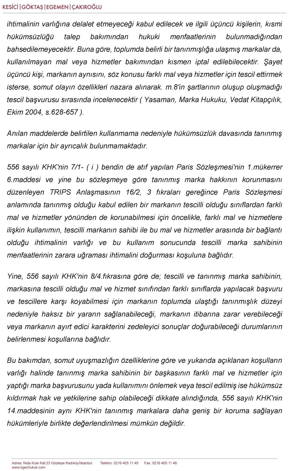 Şayet üçüncü kişi, markanın aynısını, söz konusu farklı mal veya hizmetler için tescil ettirmek isterse, somut olayın özellikleri nazara alınarak. m.8'in şartlarının oluşup oluşmadığı tescil başvurusu sırasında incelenecektir ( Yasaman, Marka Hukuku, Vedat Kitapçılık, Ekim 2004, s.