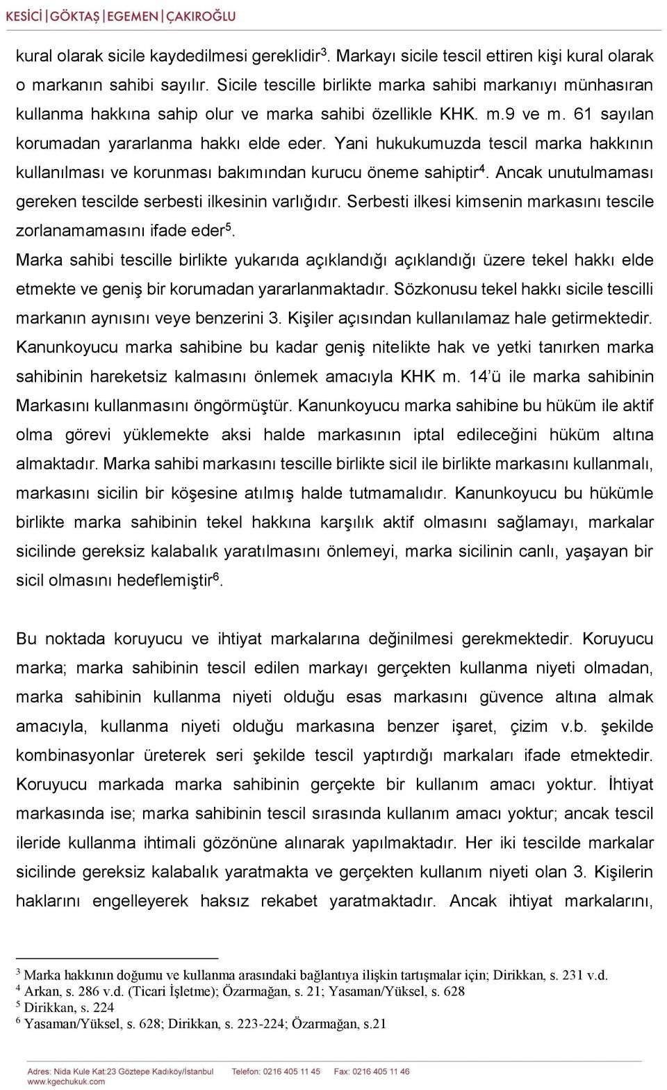 Yani hukukumuzda tescil marka hakkının kullanılması ve korunması bakımından kurucu öneme sahiptir 4. Ancak unutulmaması gereken tescilde serbesti ilkesinin varlığıdır.