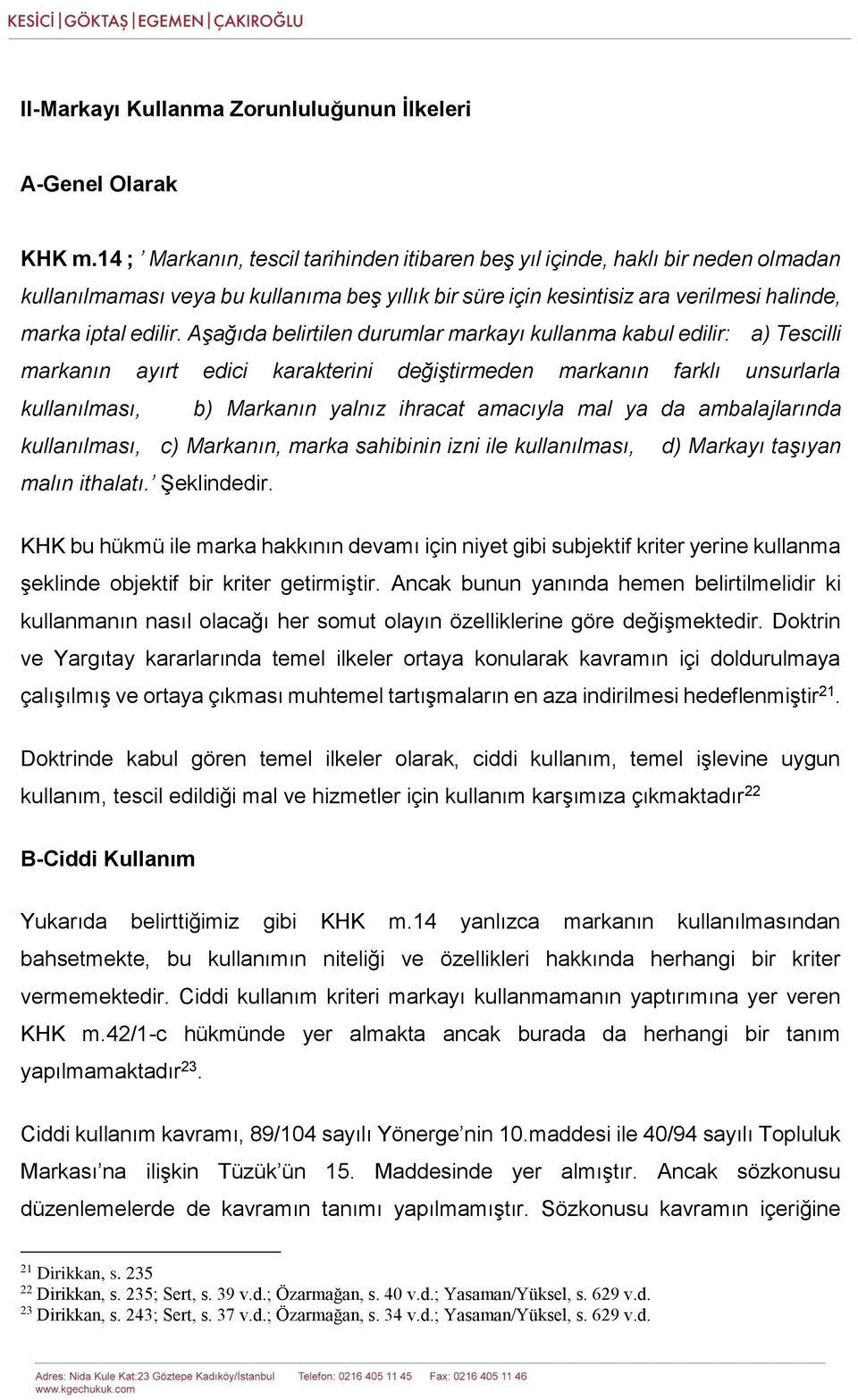 Aşağıda belirtilen durumlar markayı kullanma kabul edilir: a) Tescilli markanın ayırt edici karakterini değiştirmeden markanın farklı unsurlarla kullanılması, b) Markanın yalnız ihracat amacıyla mal