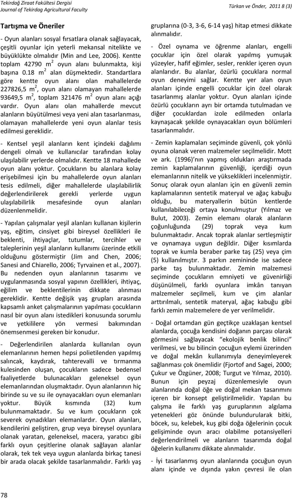 Standartlara göre kentte oyun alanı olan mahallelerde 227826,5 m 2, oyun alanı olamayan mahallelerde 93649,5 m 2, toplam 321476 m 2 oyun alanı açığı vardır.