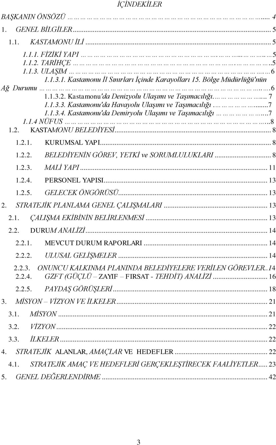 Kastamonu'da Demiryolu Ulaşımı ve Taşımacılığı...7 1.1.4 NÜFUS...8 1.2. KASTAMONU BELEDİYESİ... 8 1.2.1. KURUMSAL YAPI... 8 1.2.2. BELEDİYENİN GÖREV, YETKİ ve SORUMLULUKLARI... 8 1.2.3. MALİ YAPI.