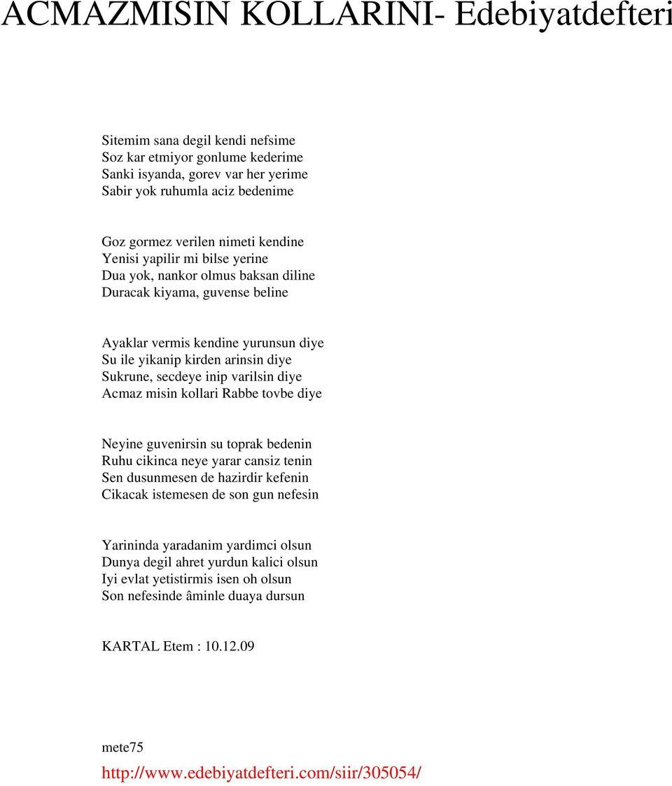 varilsin diye Acmaz misin kollari Rabbe tovbe diye Neyine guvenirsin su toprak bedenin Ruhu cikinca neye yarar cansiz tenin Sen dusunmesen de hazirdir kefenin Cikacak istemesen de son gun nefesin