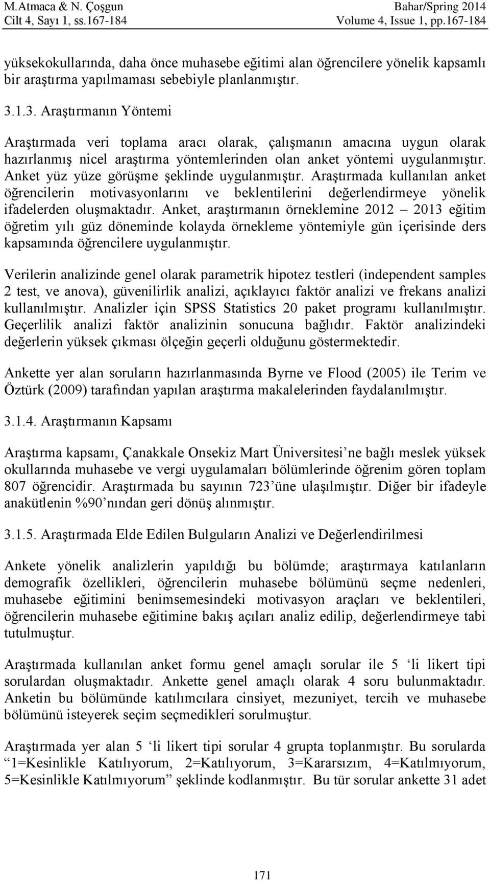 1.3. Araştırmanın Yöntemi Araştırmada veri toplama aracı olarak, çalışmanın amacına uygun olarak hazırlanmış nicel araştırma yöntemlerinden olan anket yöntemi uygulanmıştır.