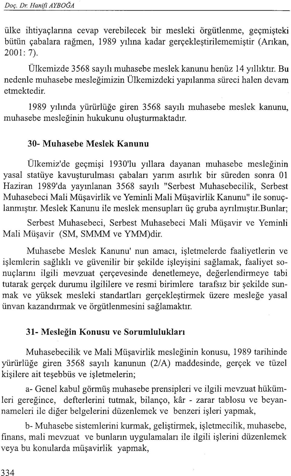 1989 yılında yürürlüğe giren 3568 sayılı muhasebe meslek kanunu, muhasebe mesleğinin hukukunu oluşturmaktadır.