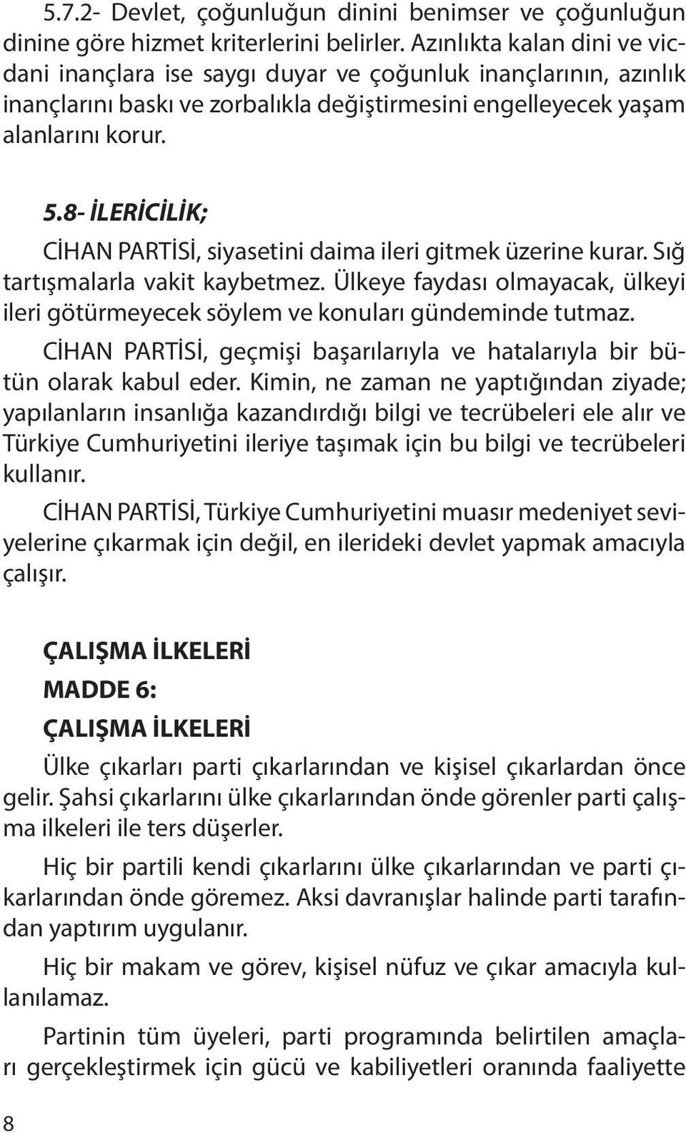 8- İLERİCİLİK; CİHAN PARTİSİ, siyasetini daima ileri gitmek üzerine kurar. Sığ tartışmalarla vakit kaybetmez. Ülkeye faydası olmayacak, ülkeyi ileri götürmeyecek söylem ve konuları gündeminde tutmaz.