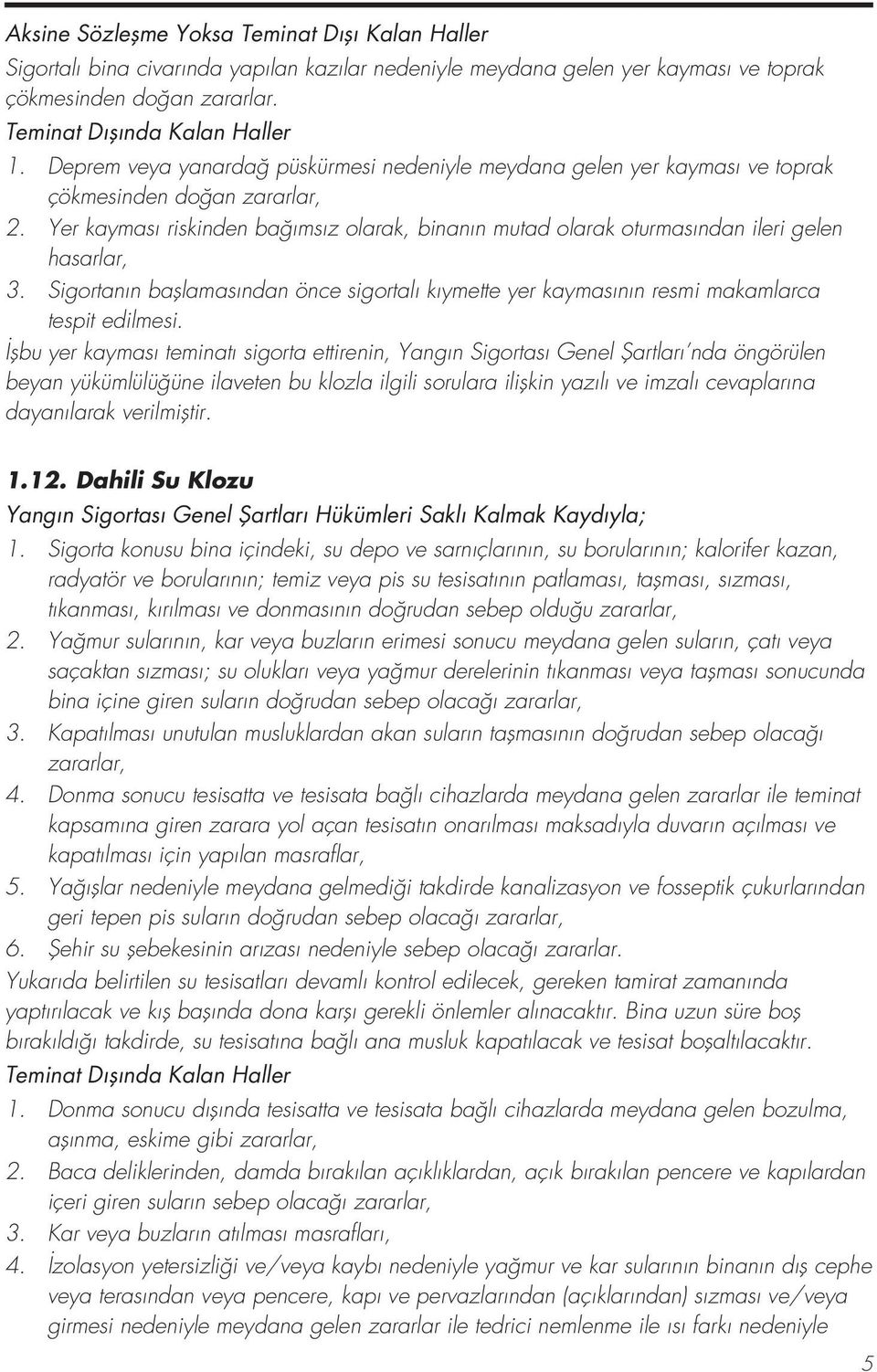 Yer kayması riskinden bağımsız olarak, binanın mutad olarak oturmasından ileri gelen hasarlar, 3. Sigortanın başlamasından önce sigortalı kıymette yer kaymasının resmi makamlarca tespit edilmesi.