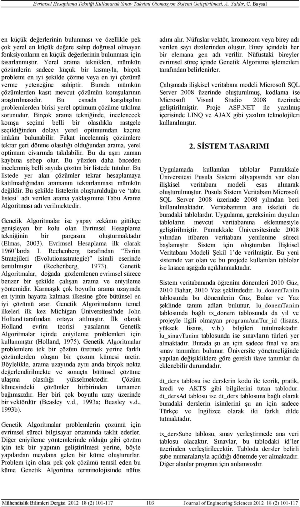 Burada mümkün çözümlerden kasıt mevcut çözümün komşularının araştırılmasıdır. Bu esnada karşılaşılan problemlerden birisi yerel optimum çözüme takılma sorunudur.