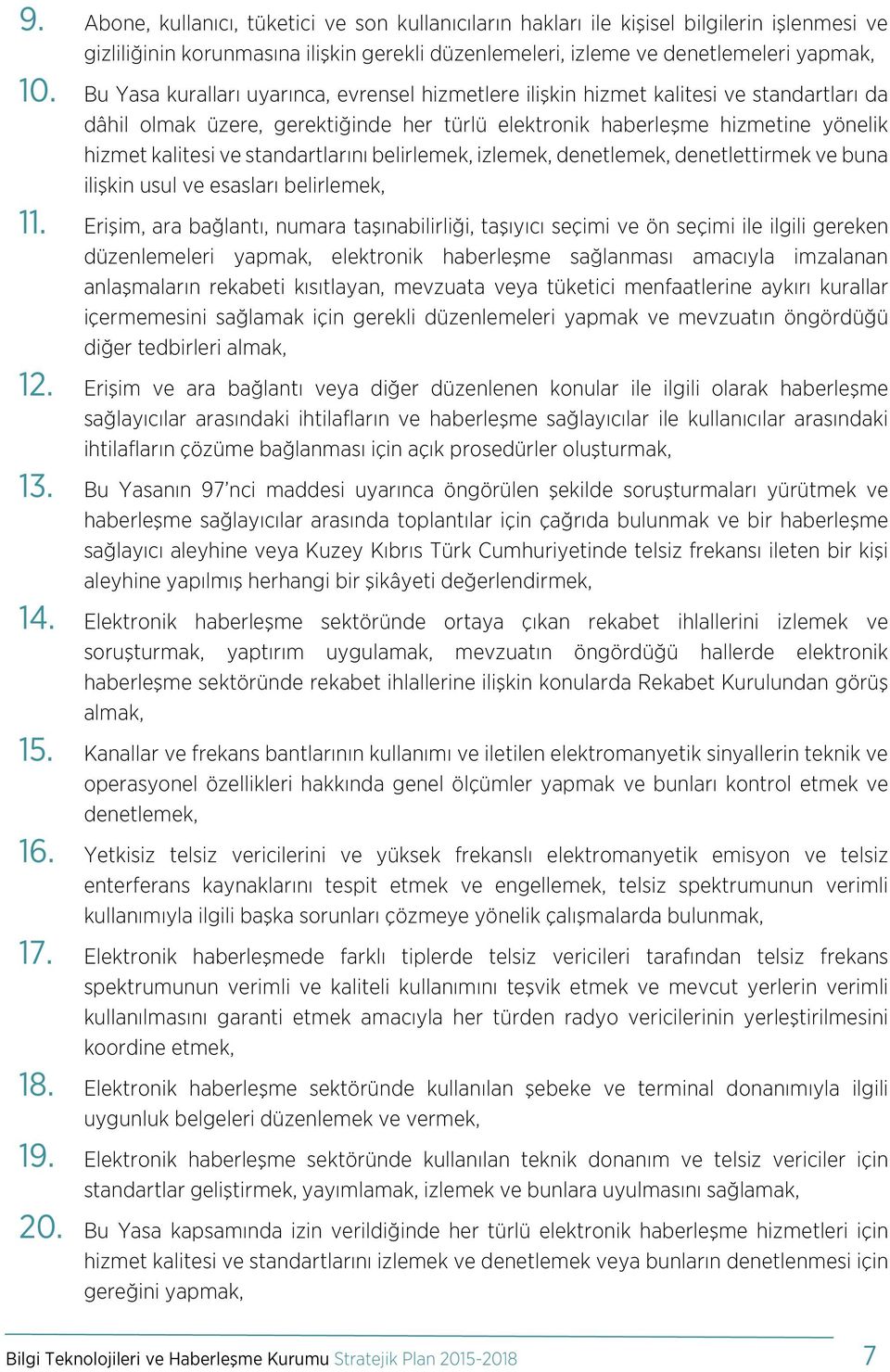 standartlarını belirlemek, izlemek, denetlemek, denetlettirmek ve buna ilişkin usul ve esasları belirlemek, 11.