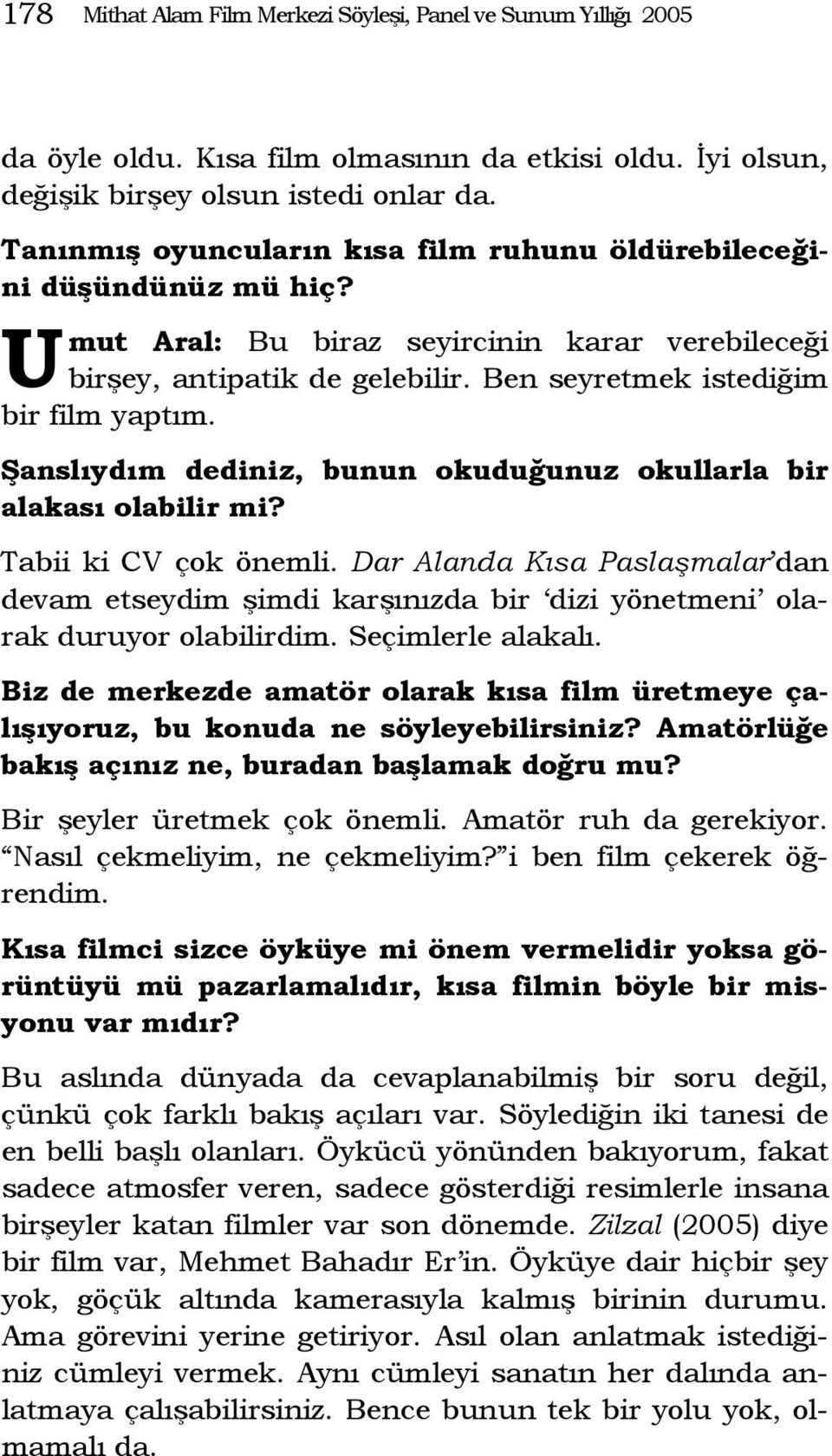 Şanslıydım dediniz, bunun okuduğunuz okullarla bir alakası olabilir mi? Tabii ki CV çok önemli.