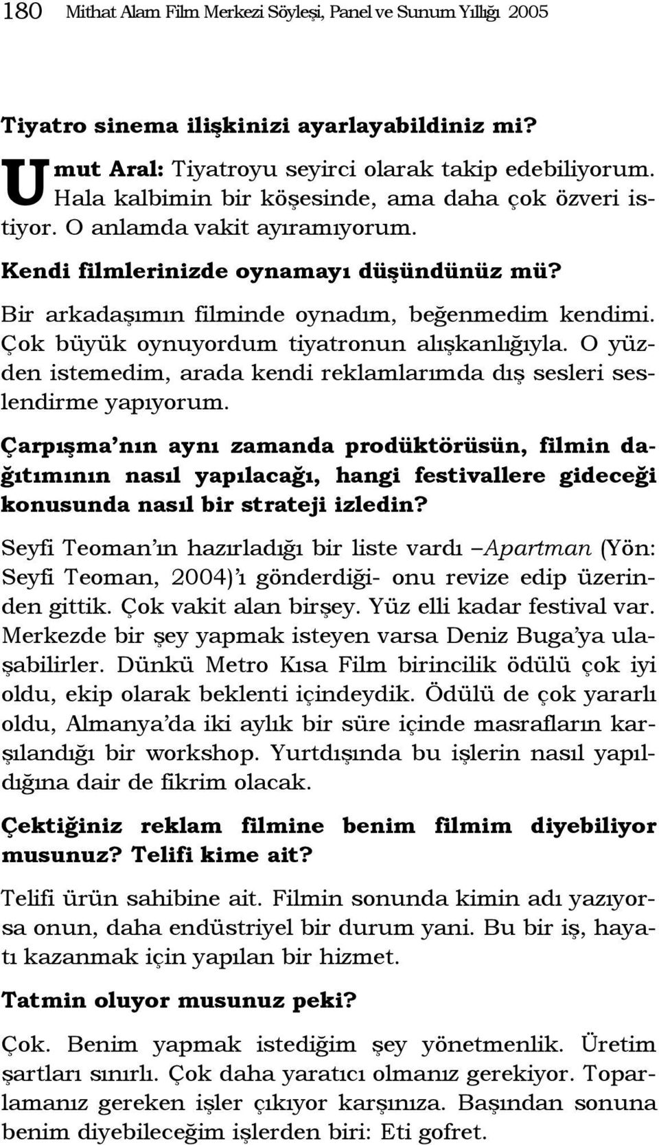 Çok büyük oynuyordum tiyatronun alışkanlığıyla. O yüzden istemedim, arada kendi reklamlarımda dış sesleri seslendirme yapıyorum.