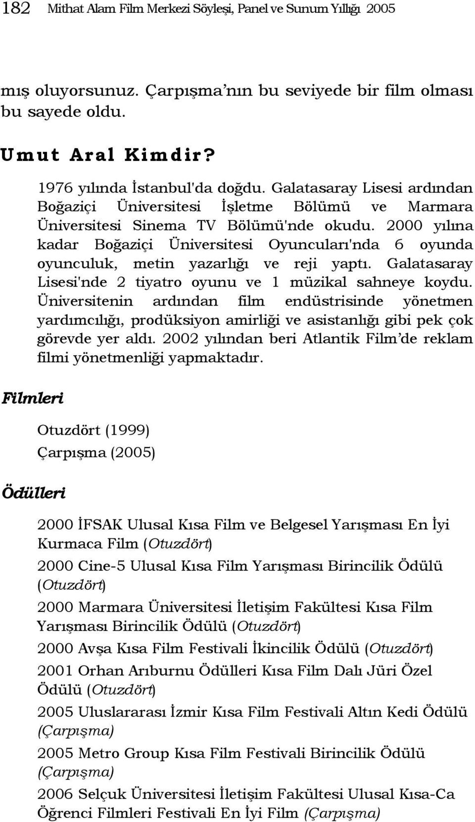 2000 yılına kadar Boğaziçi Üniversitesi Oyuncuları'nda 6 oyunda oyunculuk, metin yazarlığı ve reji yaptı. Galatasaray Lisesi'nde 2 tiyatro oyunu ve 1 müzikal sahneye koydu.