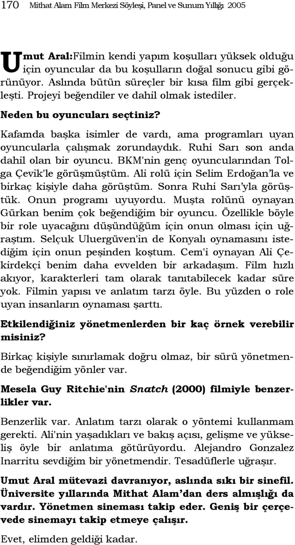 Kafamda başka isimler de vardı, ama programları uyan oyuncularla çalışmak zorundaydık. Ruhi Sarı son anda dahil olan bir oyuncu. BKM'nin genç oyuncularından Tolga Çevik'le görüşmüştüm.