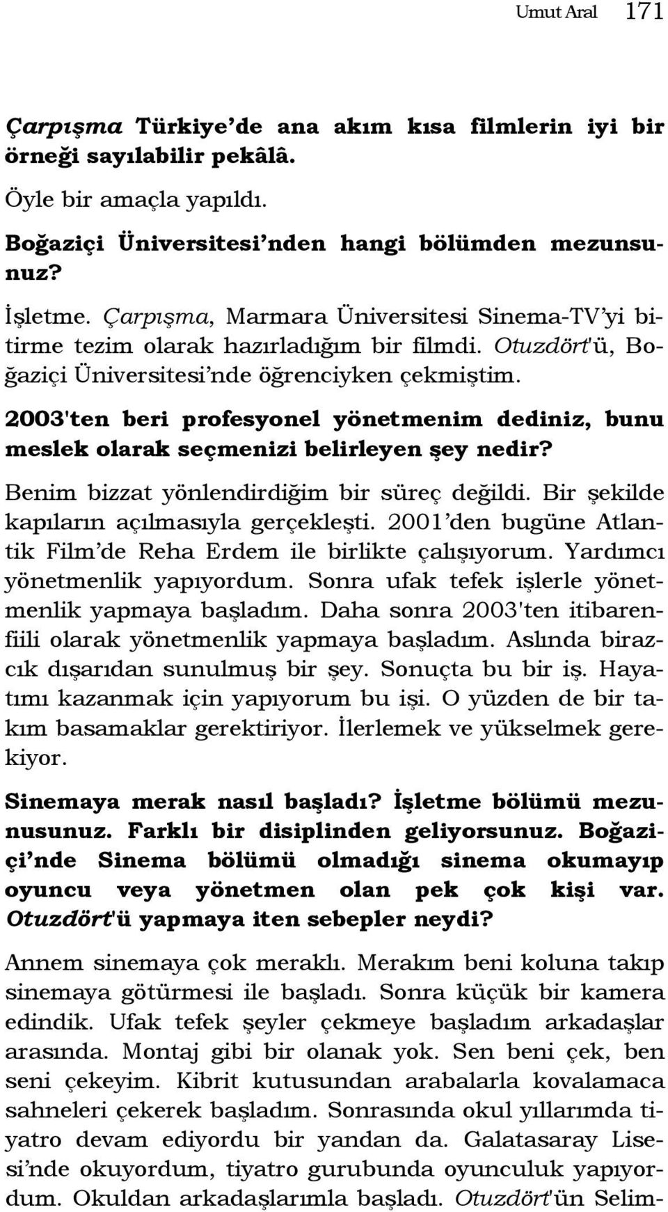 2003'ten beri profesyonel yönetmenim dediniz, bunu meslek olarak seçmenizi belirleyen şey nedir? Benim bizzat yönlendirdiğim bir süreç değildi. Bir şekilde kapıların açılmasıyla gerçekleşti.