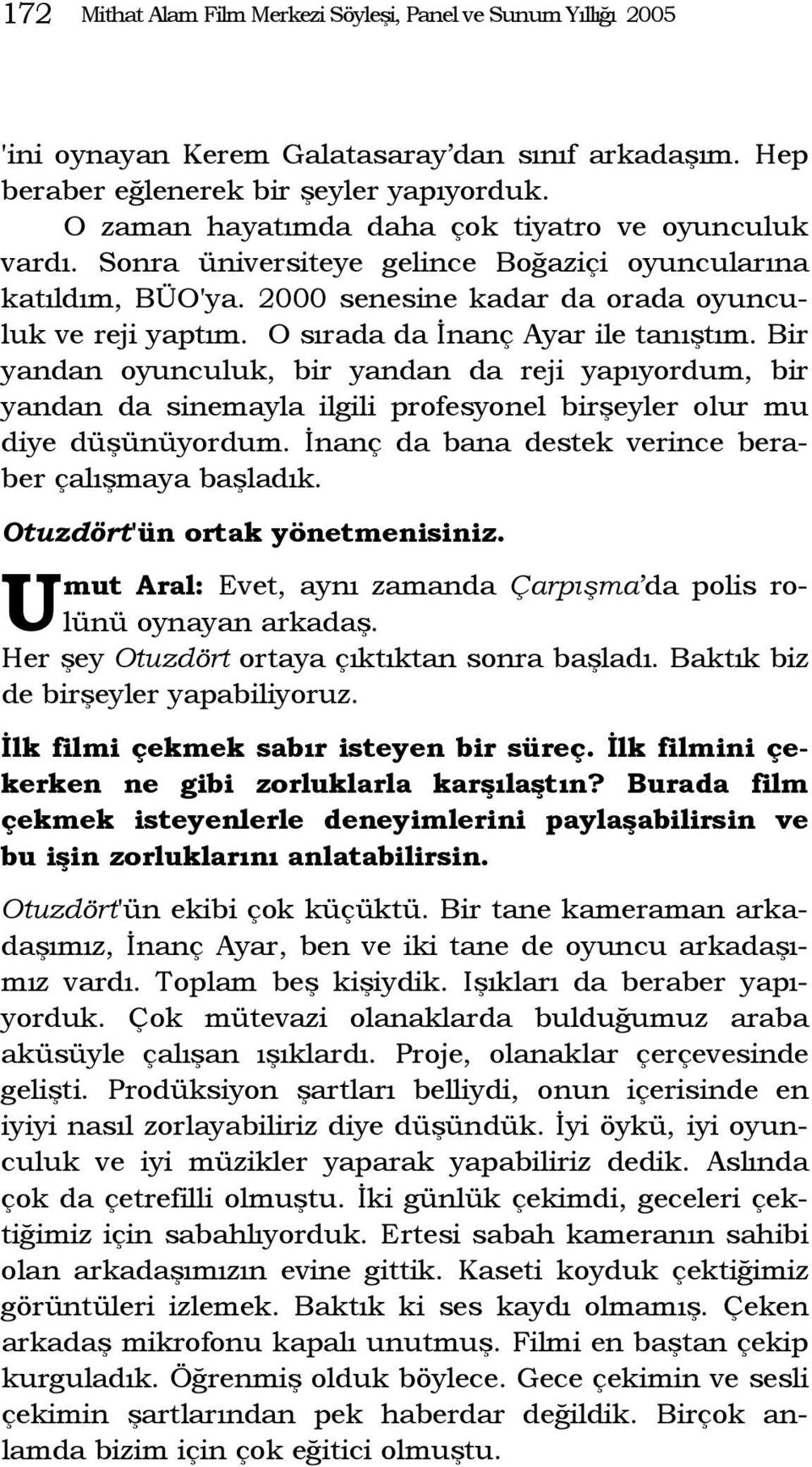 O sırada da İnanç Ayar ile tanıştım. Bir yandan oyunculuk, bir yandan da reji yapıyordum, bir yandan da sinemayla ilgili profesyonel birşeyler olur mu diye düşünüyordum.