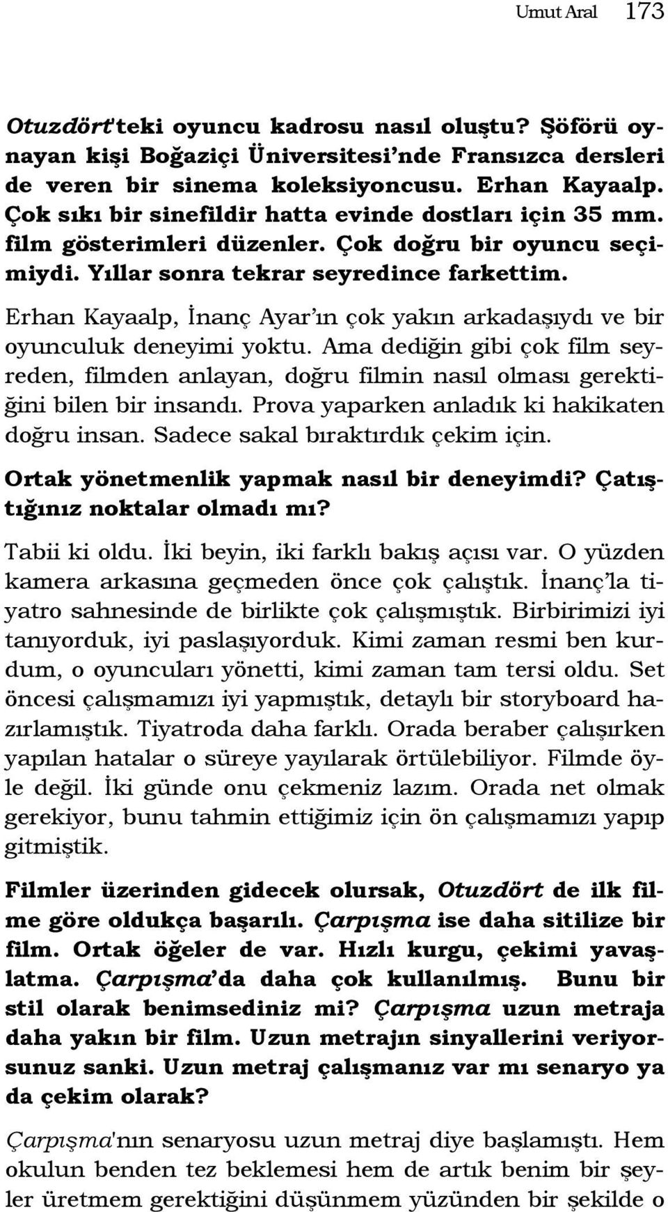 Erhan Kayaalp, İnanç Ayar ın çok yakın arkadaşıydı ve bir oyunculuk deneyimi yoktu. Ama dediğin gibi çok film seyreden, filmden anlayan, doğru filmin nasıl olması gerektiğini bilen bir insandı.