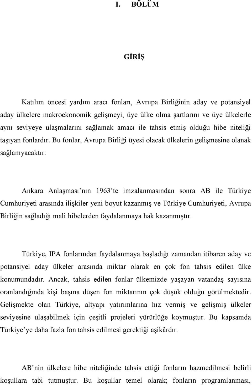 Ankara Anlaşması nın 1963 te imzalanmasından sonra AB ile Türkiye Cumhuriyeti arasında ilişkiler yeni boyut kazanmış ve Türkiye Cumhuriyeti, Avrupa Birliğin sağladığı mali hibelerden faydalanmaya hak