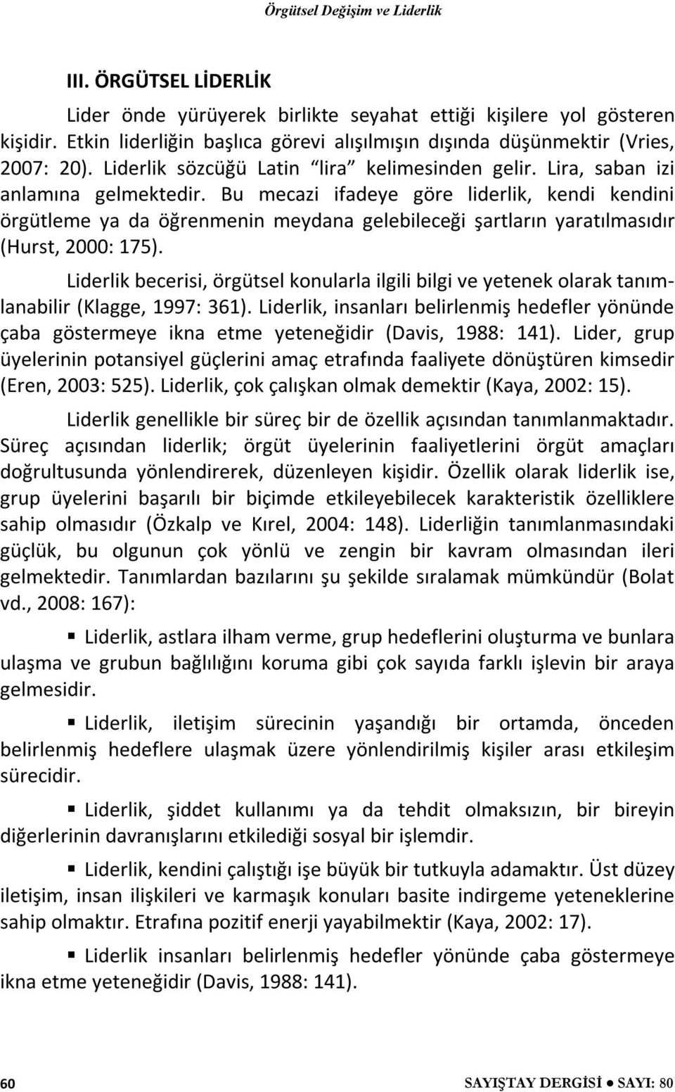 Bu mecazi ifadeye göre liderlik, kendi kendini örgütleme ya da öğrenmenin meydana gelebileceği şartların yaratılmasıdır (Hurst, 2000: 175).