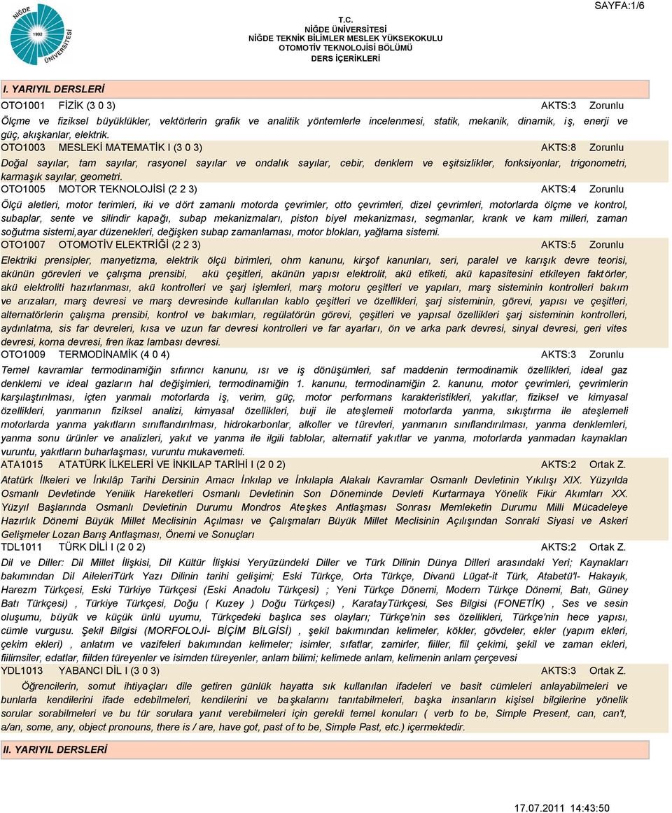 OTO1003 MESLEKİ MATEMATİK I (3 0 3) AKTS:8 Doğal sayılar, tam sayılar, rasyonel sayılar ve ondalık sayılar, cebir, denklem ve eşitsizlikler, fonksiyonlar, trigonometri, karmaşık sayılar, geometri.