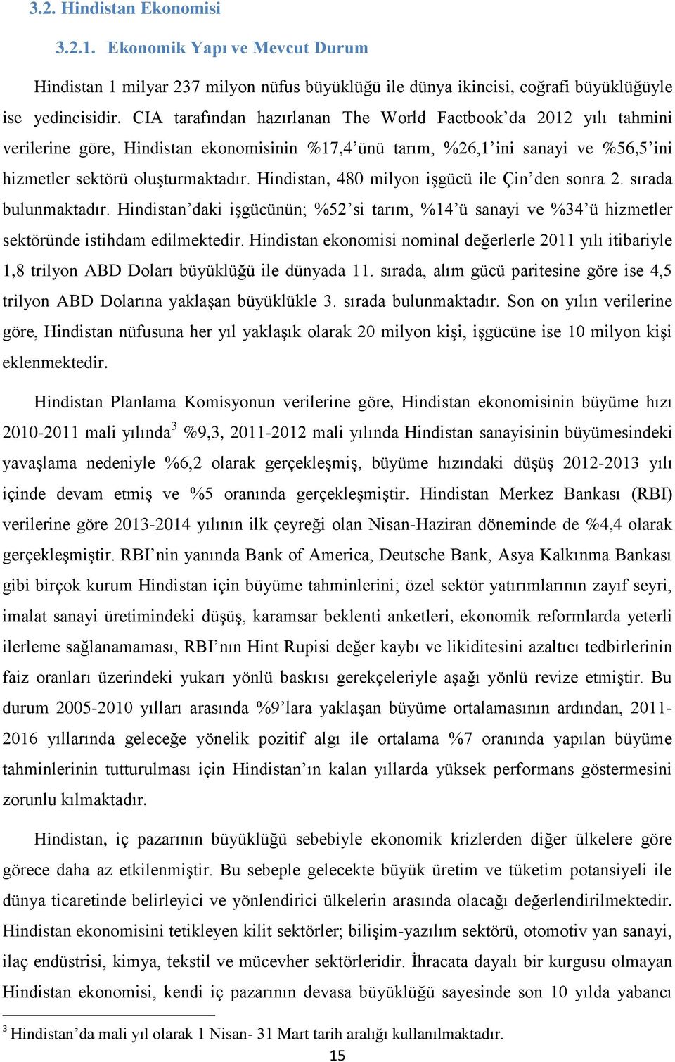 Hindistan, 480 milyon işgücü ile Çin den sonra 2. sırada bulunmaktadır. Hindistan daki işgücünün; %52 si tarım, %14 ü sanayi ve %34 ü hizmetler sektöründe istihdam edilmektedir.