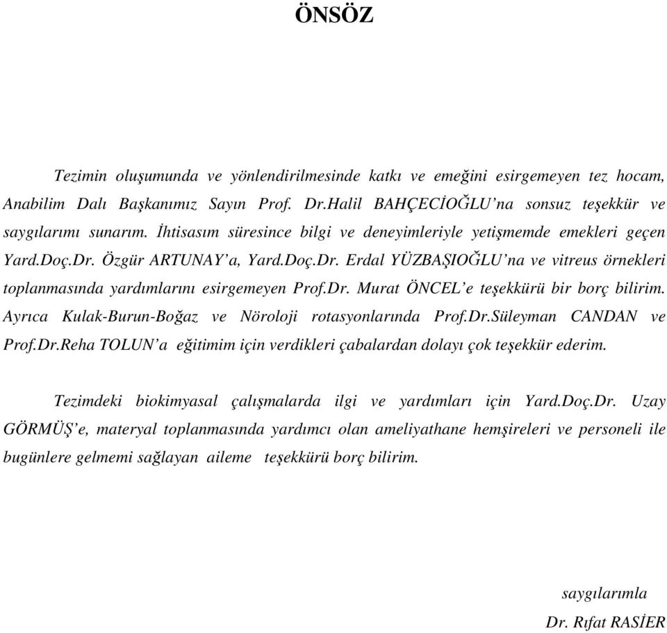 Dr. Murat ÖNCEL e teşekkürü bir borç bilirim. Ayrıca Kulak-Burun-Boğaz ve Nöroloji rotasyonlarında Prof.Dr.Süleyman CANDAN ve Prof.Dr.Reha TOLUN a eğitimim için verdikleri çabalardan dolayı çok teşekkür ederim.