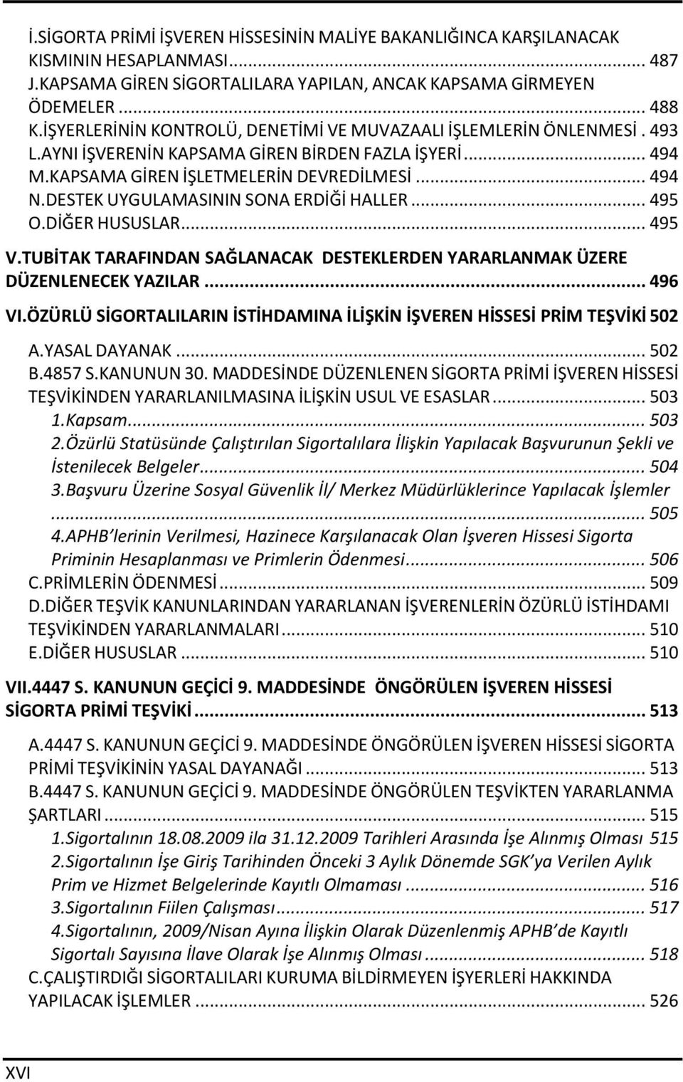 DESTEK UYGULAMASININ SONA ERDİĞİ HALLER... 495 O.DİĞER HUSUSLAR... 495 V.TUBİTAK TARAFINDAN SAĞLANACAK DESTEKLERDEN YARARLANMAK ÜZERE DÜZENLENECEK YAZILAR... 496 VI.