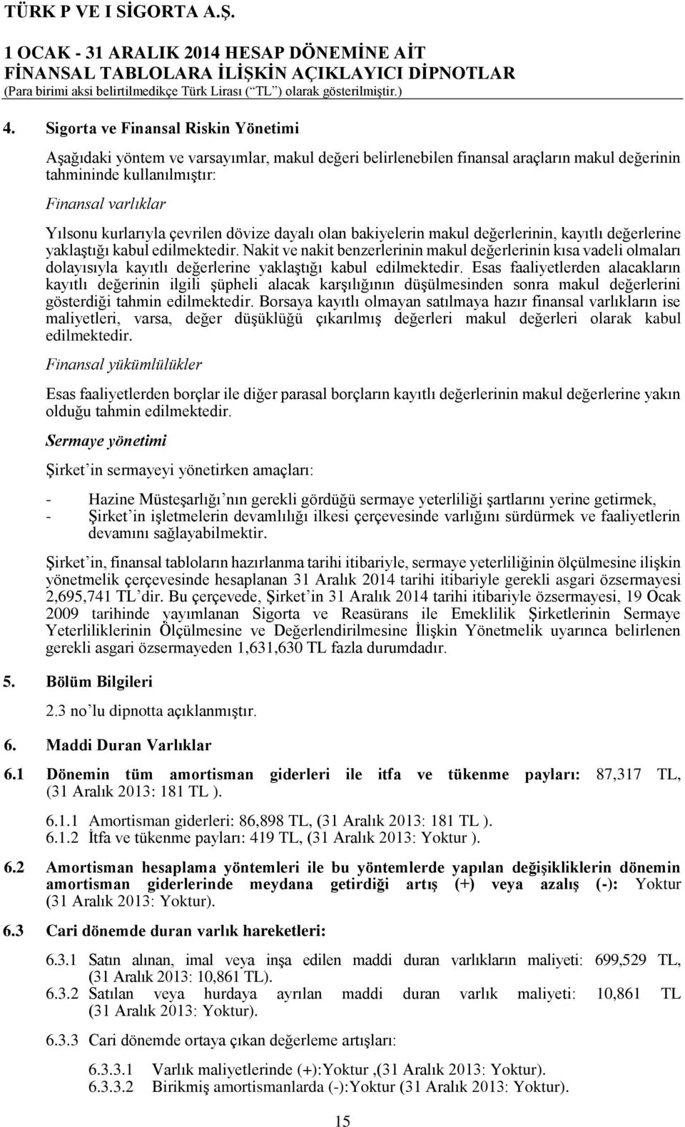 Nakit ve nakit benzerlerinin makul değerlerinin kısa vadeli olmaları dolayısıyla kayıtlı değerlerine yaklaştığı kabul edilmektedir.