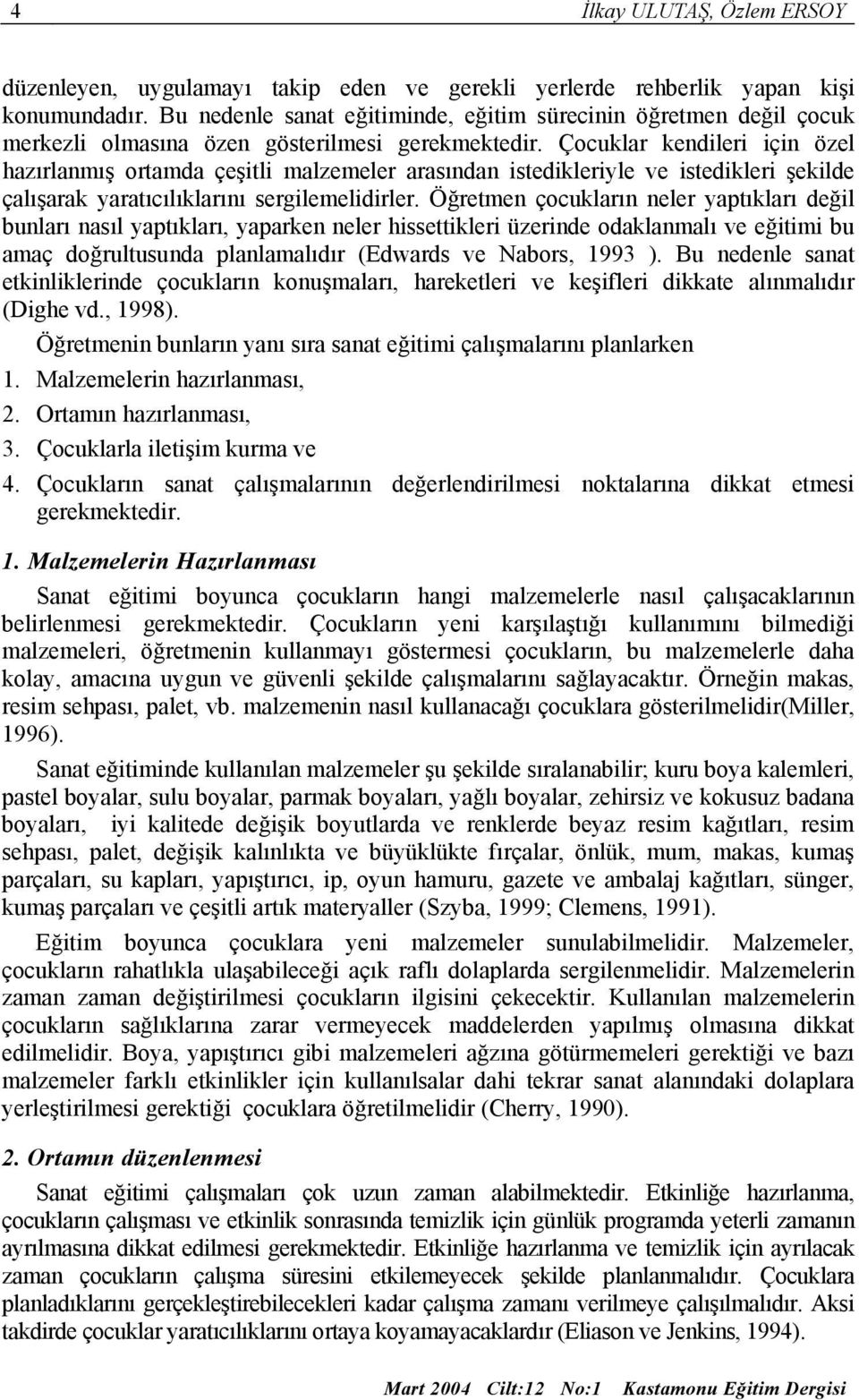 Çocuklar kendileri için özel hazırlanmış ortamda çeşitli malzemeler arasından istedikleriyle ve istedikleri şekilde çalışarak yaratıcılıklarını sergilemelidirler.