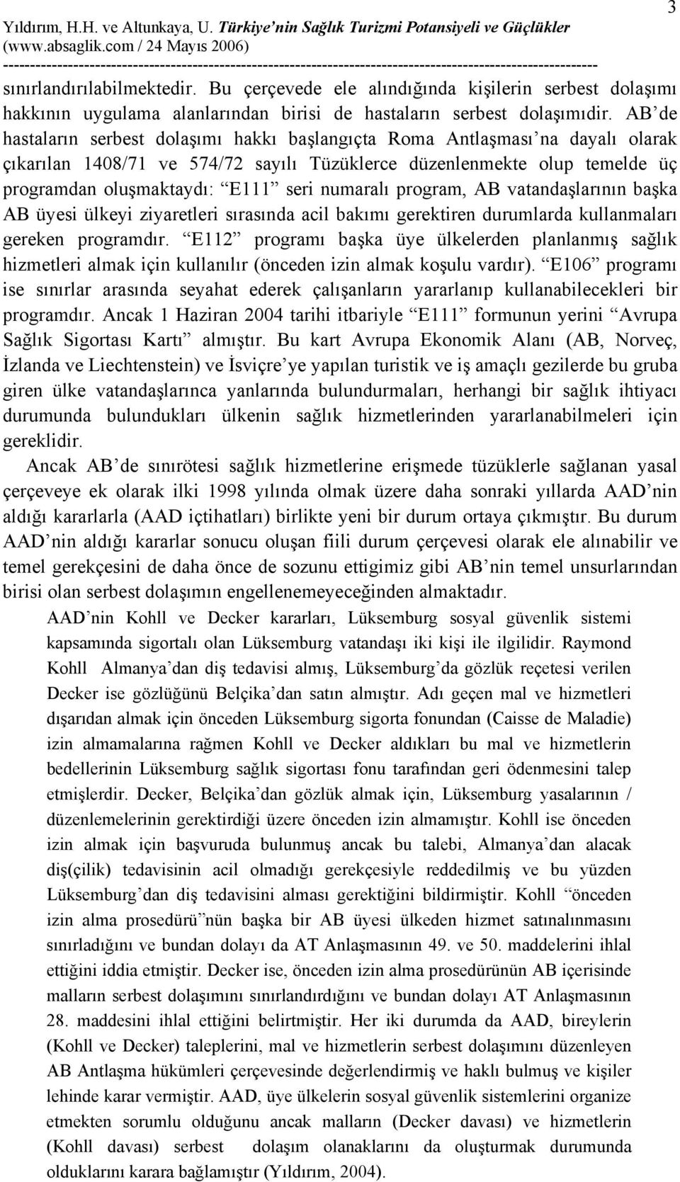 numaralı program, AB vatandaşlarının başka AB üyesi ülkeyi ziyaretleri sırasında acil bakımı gerektiren durumlarda kullanmaları gereken programdır.