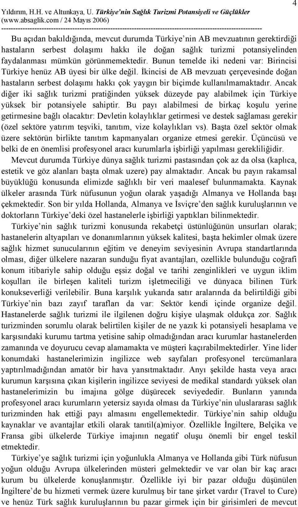 Ancak diğer iki sağlık turizmi pratiğinden yüksek düzeyde pay alabilmek için Türkiye yüksek bir potansiyele sahiptir.