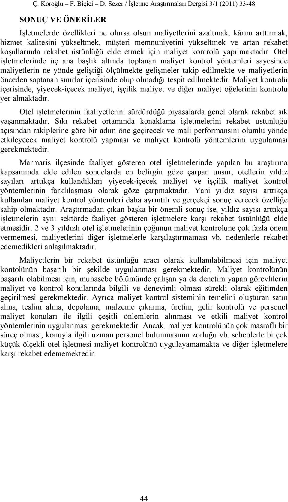 Otel işletmelerinde üç ana başlık altında toplanan maliyet kontrol yöntemleri sayesinde maliyetlerin ne yönde geliştiği ölçülmekte gelişmeler takip edilmekte ve maliyetlerin önceden saptanan sınırlar