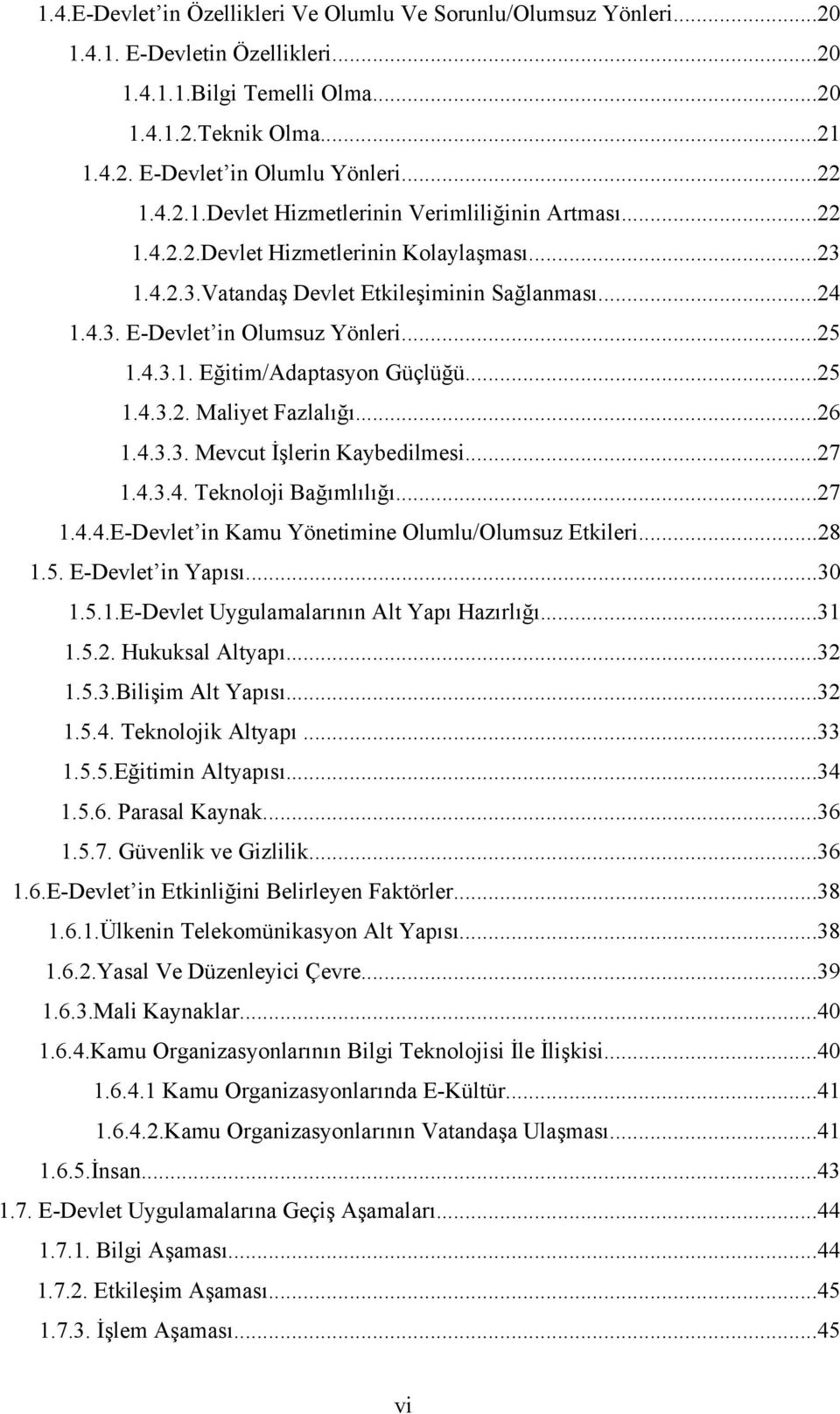 ..25 1.4.3.1. Eğitim/Adaptasyon Güçlüğü...25 1.4.3.2. Maliyet Fazlalığı...26 1.4.3.3. Mevcut İşlerin Kaybedilmesi...27 1.4.3.4. Teknoloji Bağımlılığı...27 1.4.4.E-Devlet in Kamu Yönetimine Olumlu/Olumsuz Etkileri.