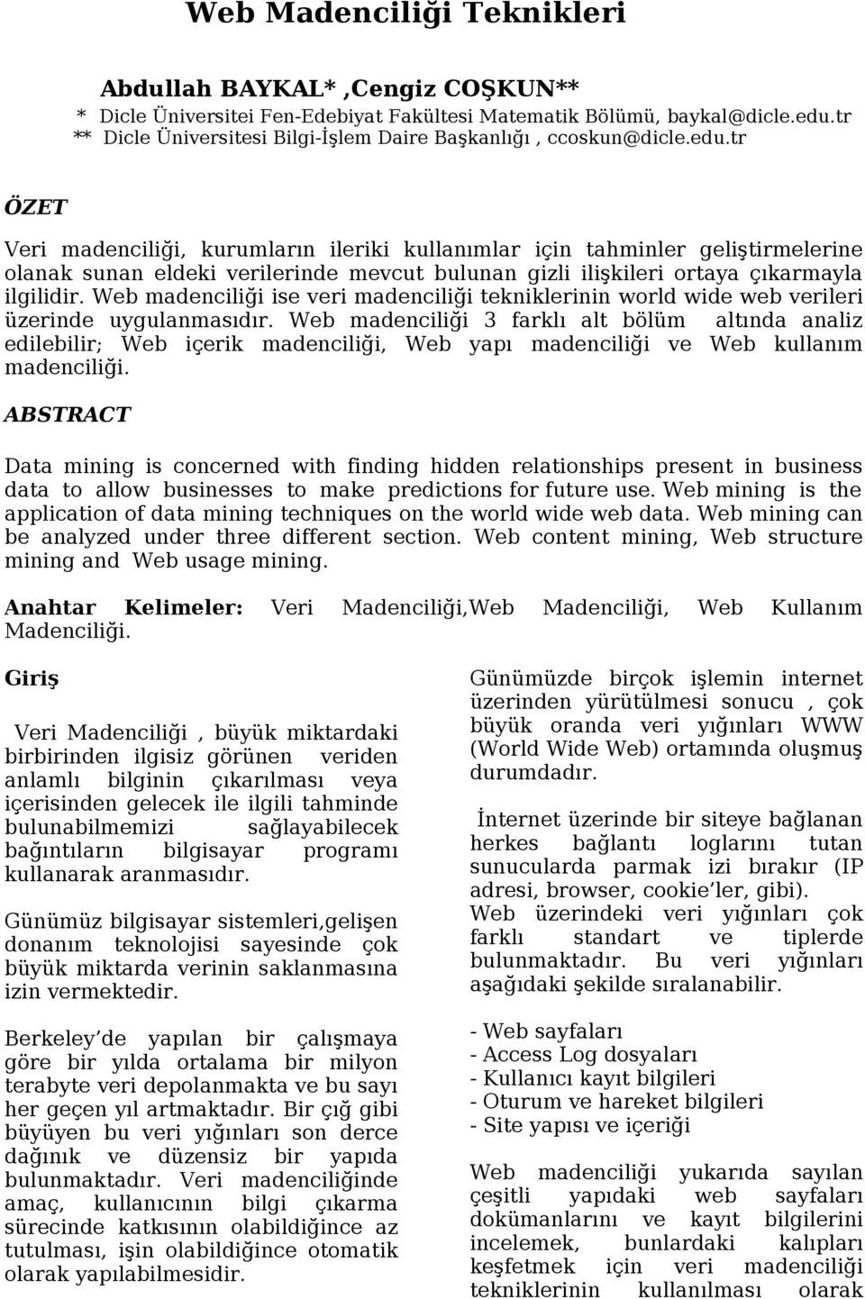 tr ÖZET Veri madenciliği, kurumların ileriki kullanımlar için tahminler geliştirmelerine olanak sunan eldeki verilerinde mevcut bulunan gizli ilişkileri ortaya çıkarmayla ilgilidir.