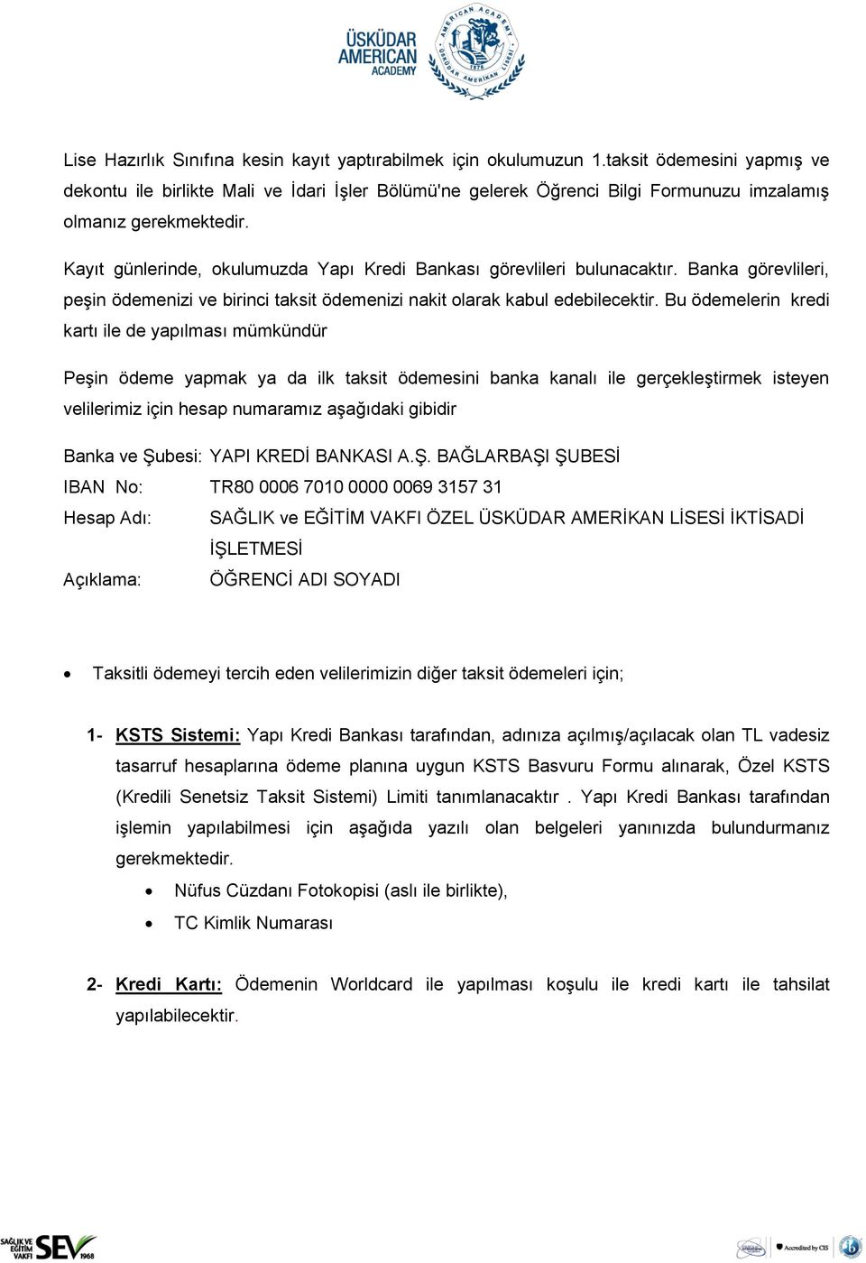 Kayıt günlerinde, okulumuzda Yapı Kredi Bankası görevlileri bulunacaktır. Banka görevlileri, peşin ödemenizi ve birinci taksit ödemenizi nakit olarak kabul edebilecektir.