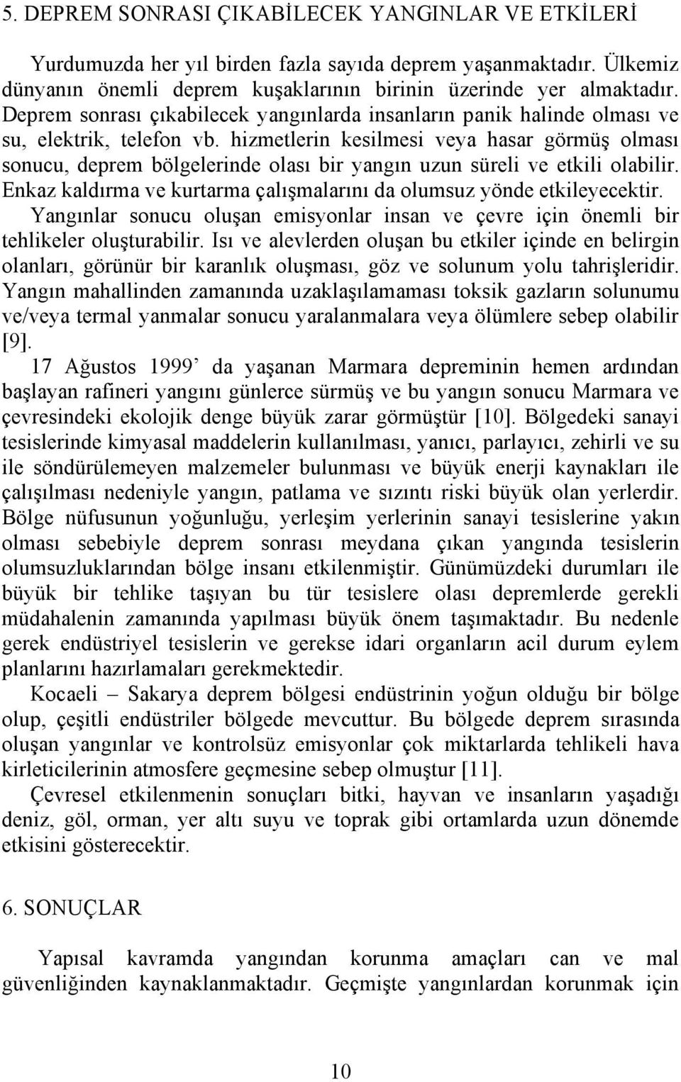 hizmetlerin kesilmesi veya hasar görmüş olması sonucu, deprem bölgelerinde olası bir yangın uzun süreli ve etkili olabilir. Enkaz kaldırma ve kurtarma çalışmalarını da olumsuz yönde etkileyecektir.