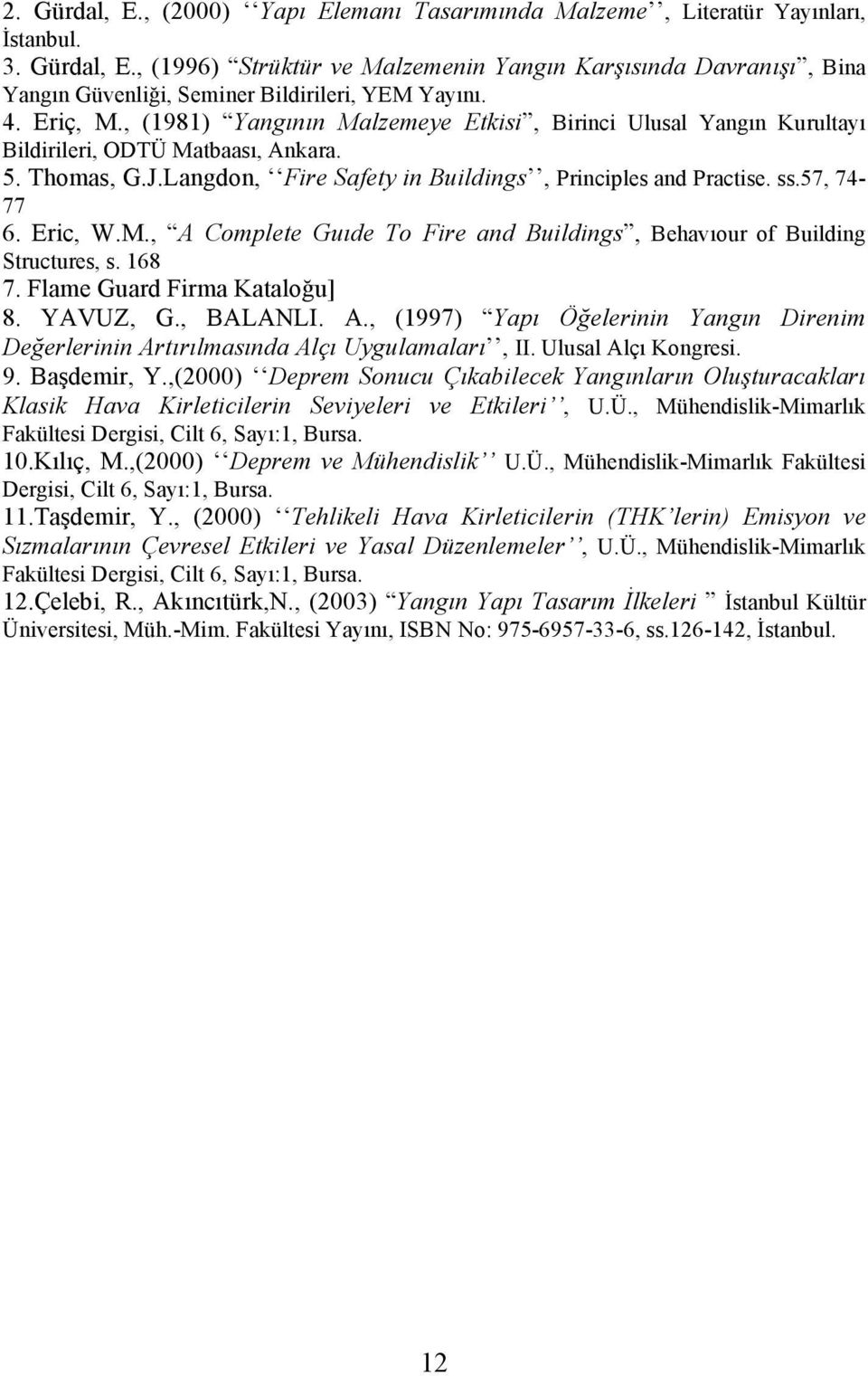 57, 74-77 6. Eric, W.M., A Complete Guıde To Fire and Buildings, Behavıour of Building Structures, s. 168 7. Flame Guard Firma Kataloğu] 8. YAVUZ, G., BALANLI. A., (1997) Yapı Öğelerinin Yangın Direnim Değerlerinin Artırılmasında Alçı Uygulamaları, II.